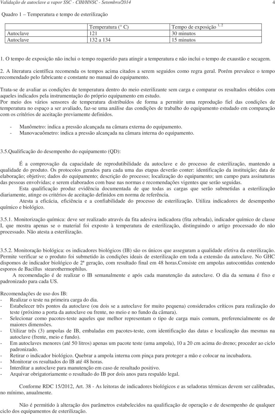 A literatura científica recomenda os tempos acima citados a serem seguidos como regra geral. Porém prevalece o tempo recomendado pelo fabricante e constante no manual do equipamento.