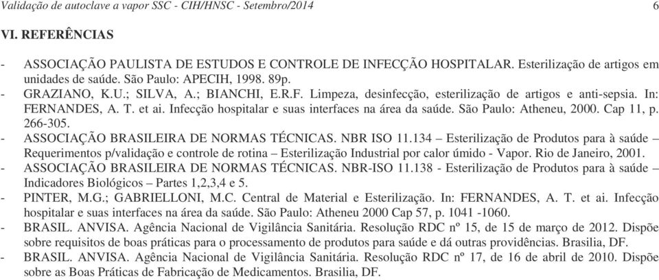 Infecção hospitalar e suas interfaces na área da saúde. São Paulo: Atheneu, 2000. Cap 11, p. 266-305. - ASSOCIAÇÃO BRASILEIRA DE NORMAS TÉCNICAS. NBR ISO 11.