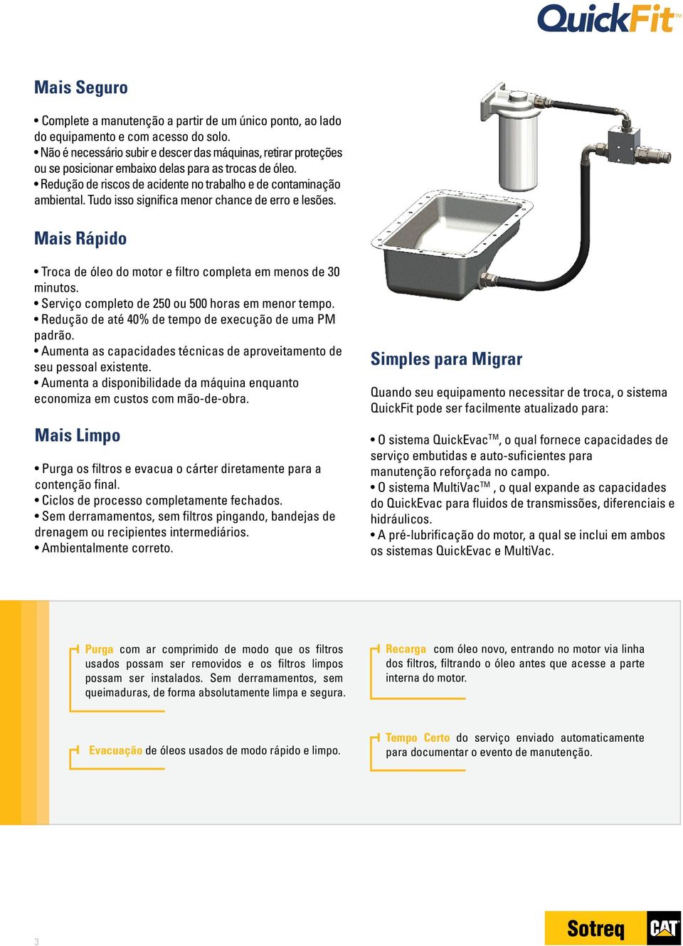 Tudo isso significa menor chance de erro e lesões. Mais Rápido Troca de óleo do motor e filtro completa em menos de 30 minutos. Serviço completo de 250 ou 500 horas em menor tempo.