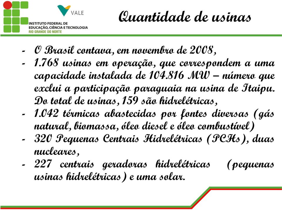 816 MW número que exclui a participação paraguaia na usina de Itaipu. Do total de usinas, 159 são hidrelétricas, - 1.
