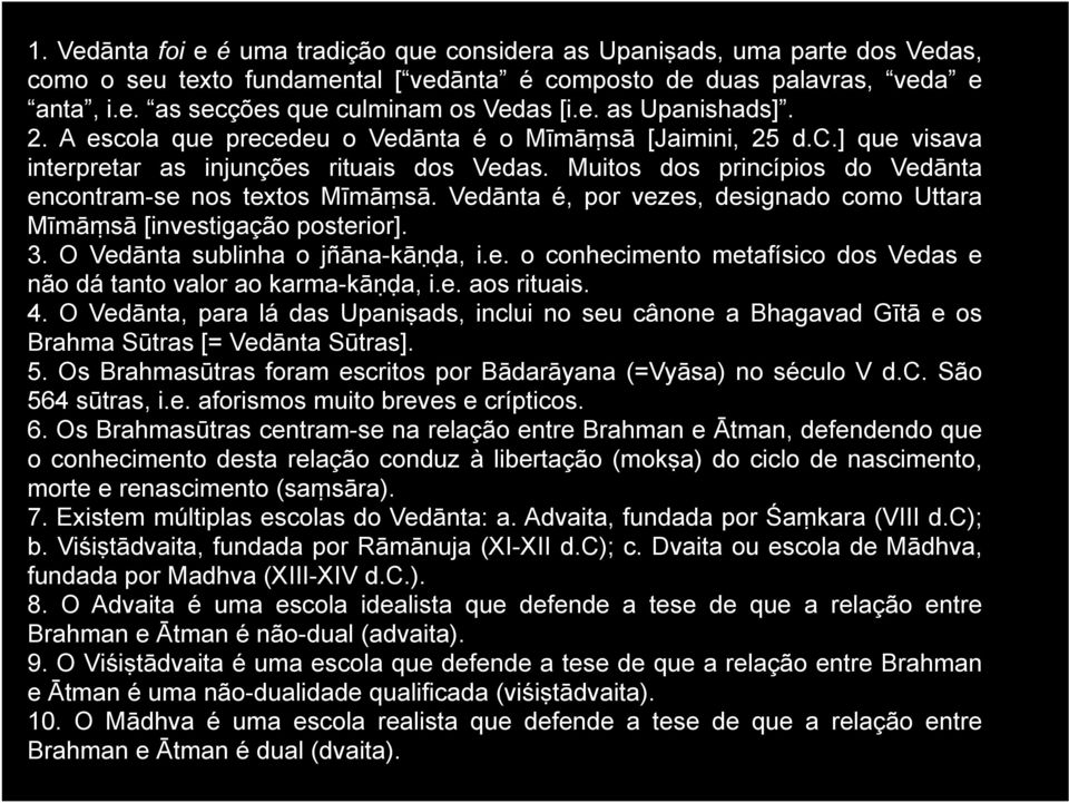 Muitos dos princípios do Vedānta encontram-se nos textos Mīmāṃsā. Vedānta é, por vezes, designado como Uttara Mīmāṃsā [investigação posterior]. 3. O Vedānta sublinha o jñāna-kāṇḍa, i.e. o conhecimento metafísico dos Vedas e não dá tanto valor ao karma-kāṇḍa, i.