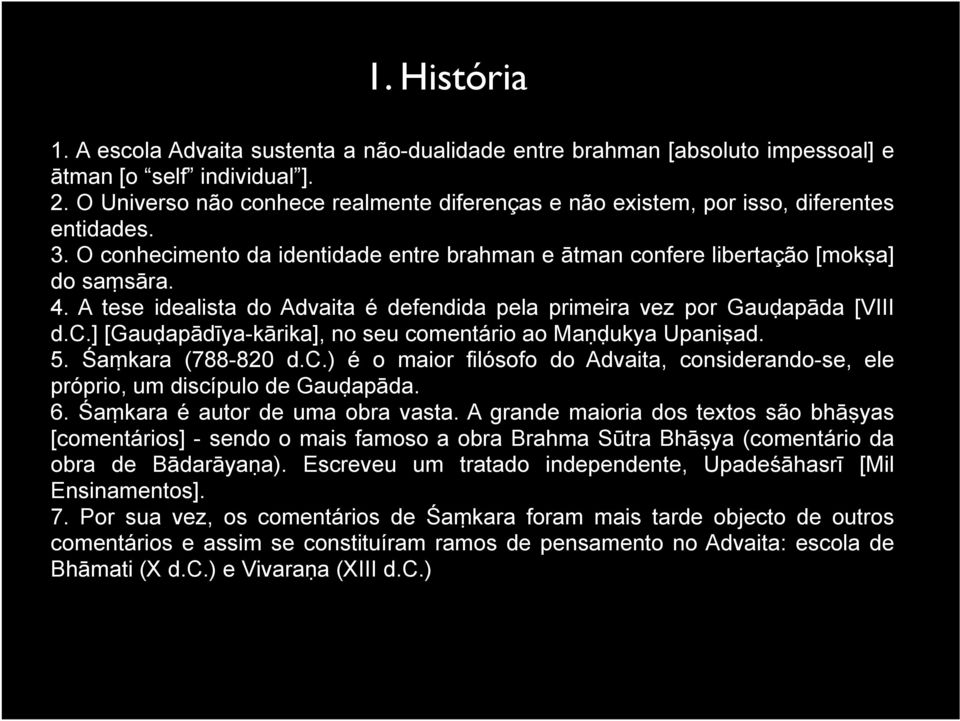 A tese idealista do Advaita é defendida pela primeira vez por Gauḍapāda [VIII d.c.] [Gauḍapādīya-kārika], no seu comentário ao Maṇḍukya Upaniṣad. 5. Śaṃkara (788-820 d.c.) é o maior filósofo do Advaita, considerando-se, ele próprio, um discípulo de Gauḍapāda.