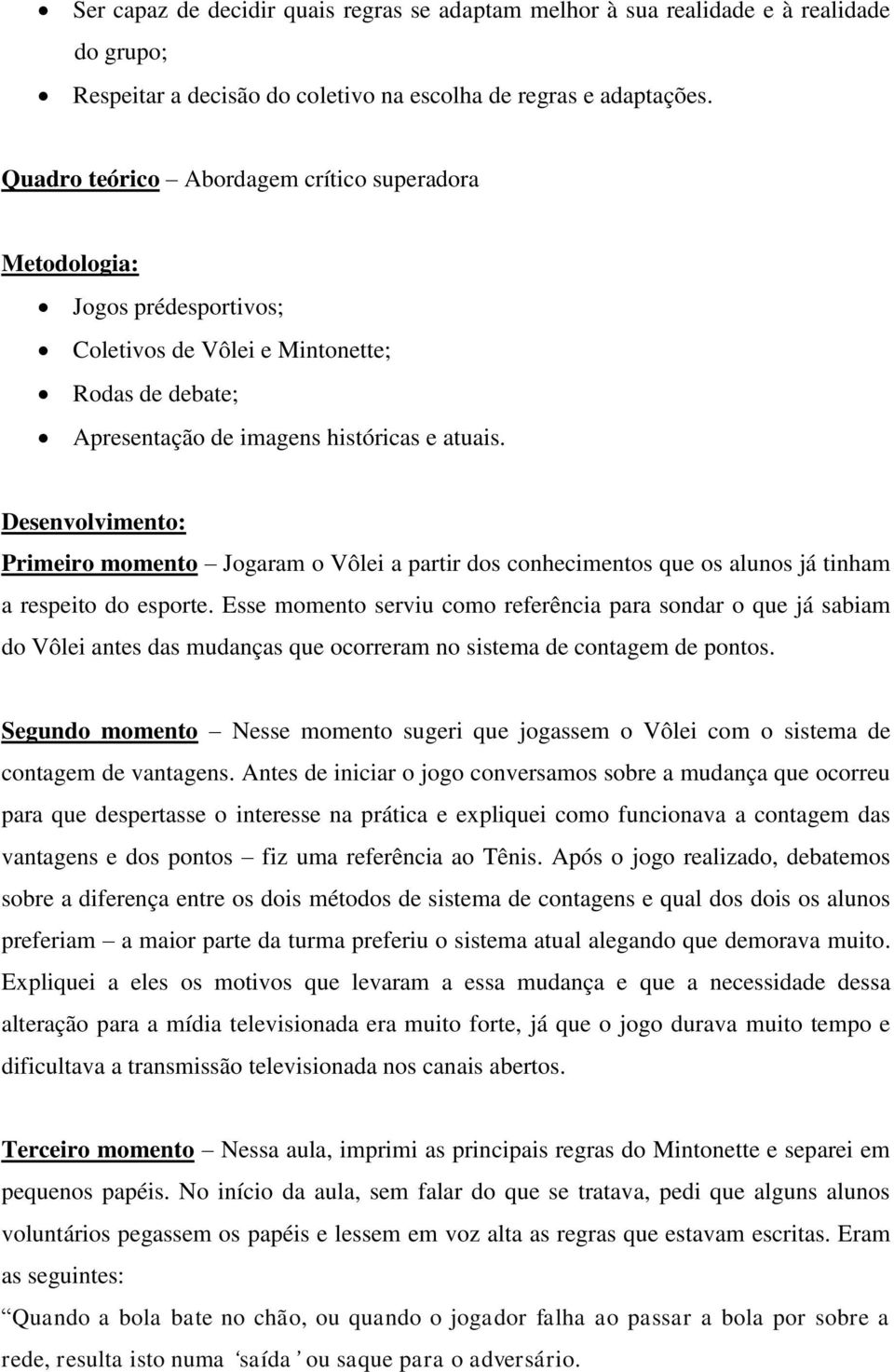 Desenvolvimento: Primeiro momento Jogaram o Vôlei a partir dos conhecimentos que os alunos já tinham a respeito do esporte.