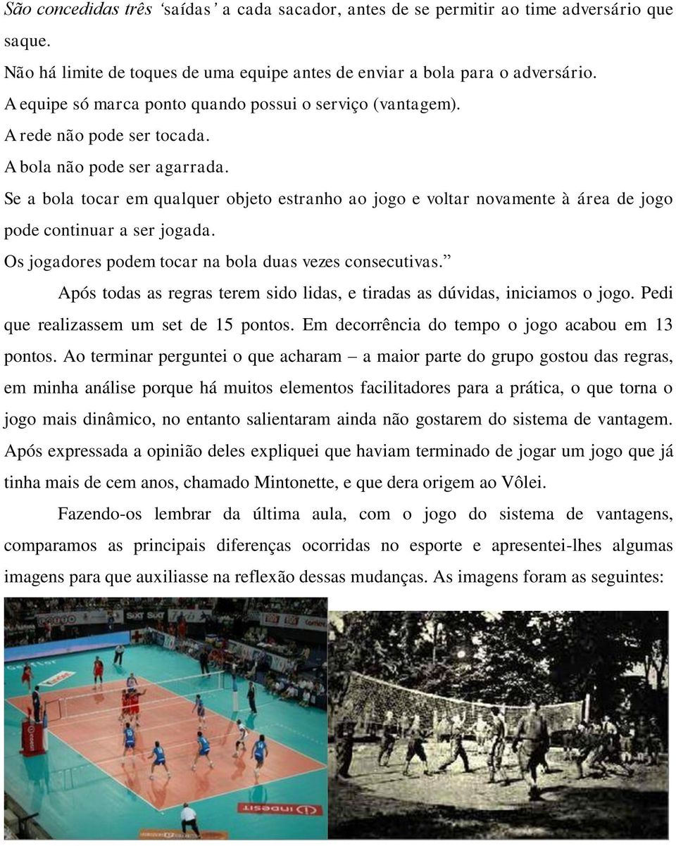 Se a bola tocar em qualquer objeto estranho ao jogo e voltar novamente à área de jogo pode continuar a ser jogada. Os jogadores podem tocar na bola duas vezes consecutivas.