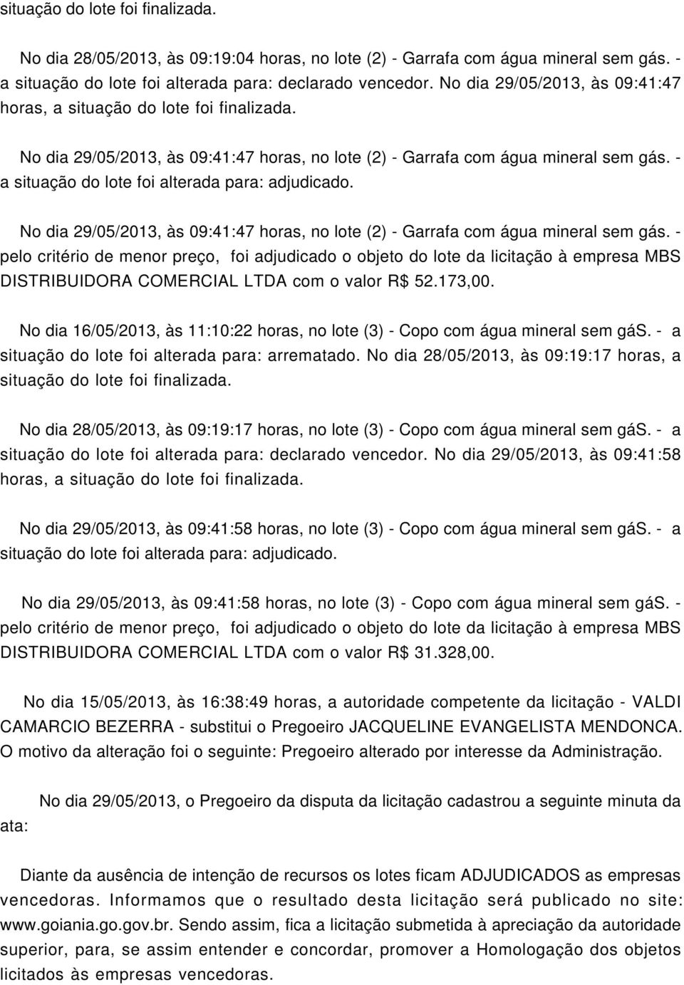 - a situação do lote foi alterada para: adjudicado. No dia 29/05/2013, às 09:41:47 horas, no lote (2) - Garrafa com água mineral sem gás.