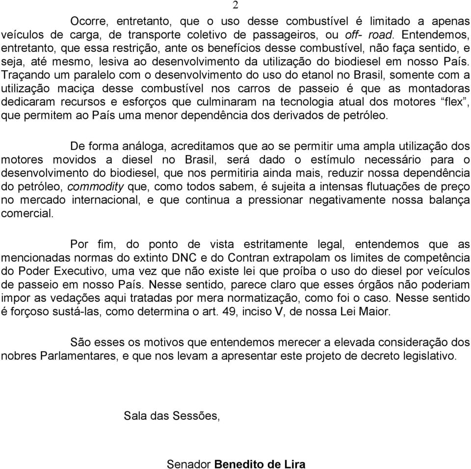 Traçando um paralelo com o desenvolvimento do uso do etanol no Brasil, somente com a utilização maciça desse combustível nos carros de passeio é que as montadoras dedicaram recursos e esforços que