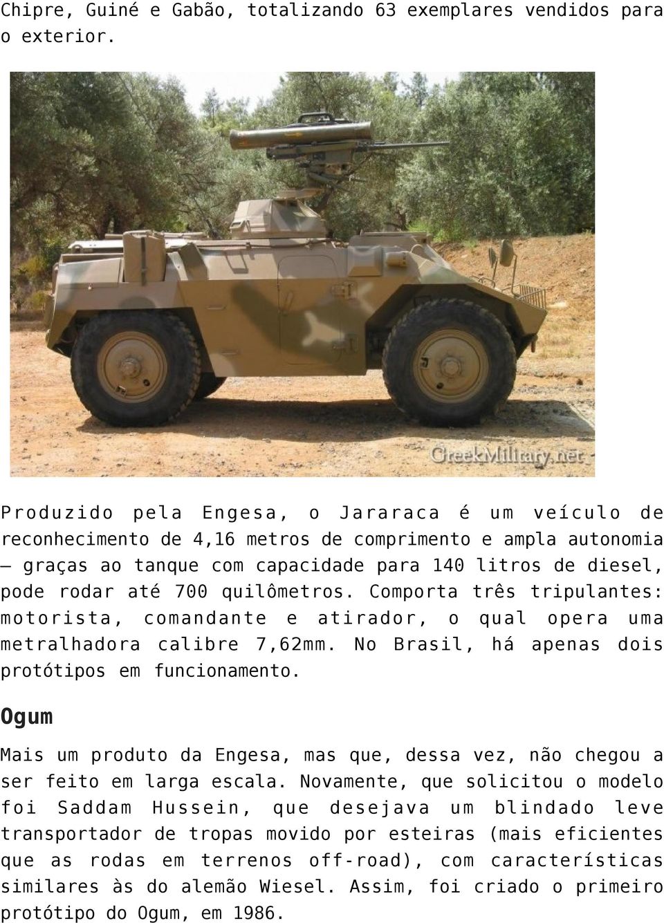 quilômetros. Comporta três tripulantes: motorista, comandante e atirador, o qual opera uma metralhadora calibre 7,62mm. No Brasil, há apenas dois protótipos em funcionamento.