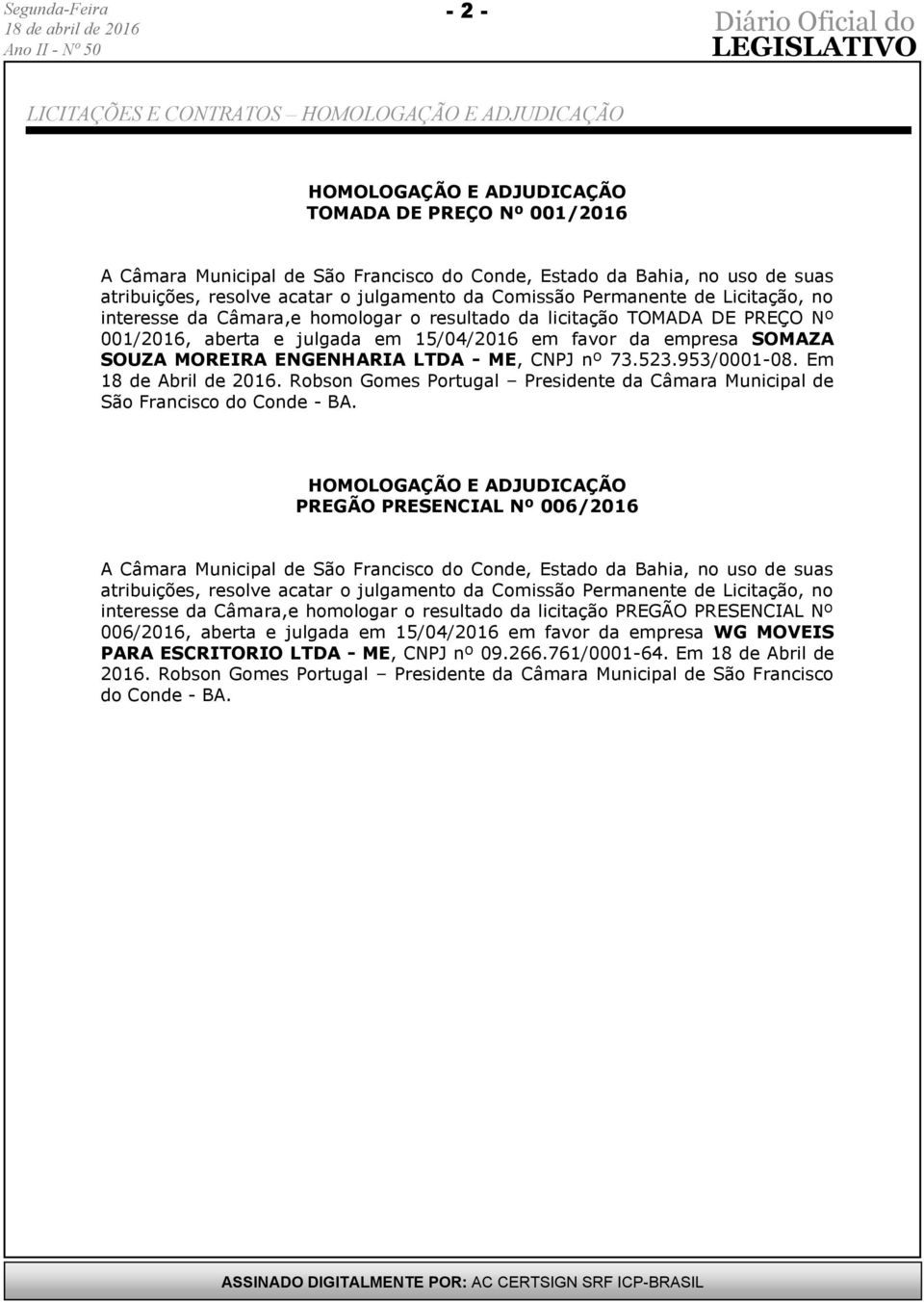 empresa SOMAZA SOUZA MOREIRA ENGENHARIA LTDA - ME, CNPJ nº 73.523.953/0001-08. Em 18 de Abril de 2016. Robson Gomes Portugal Presidente da Câmara Municipal de São Francisco do Conde - BA.