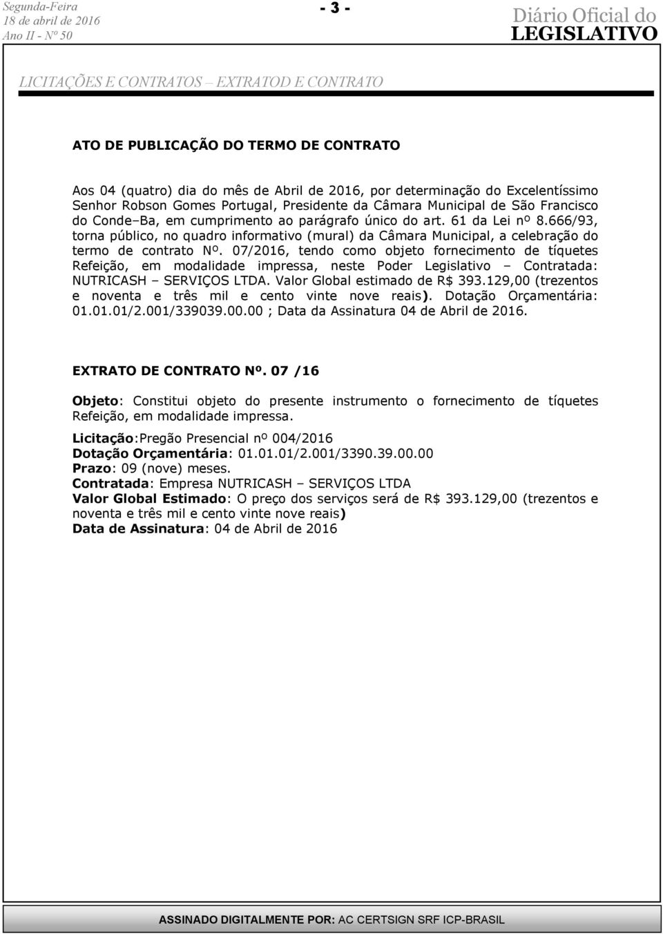 07/2016, tendo como objeto fornecimento de tíquetes Refeição, em modalidade impressa, neste Poder Legislativo Contratada: NUTRICASH SERVIÇOS LTDA. Valor Global estimado de R$ 393.