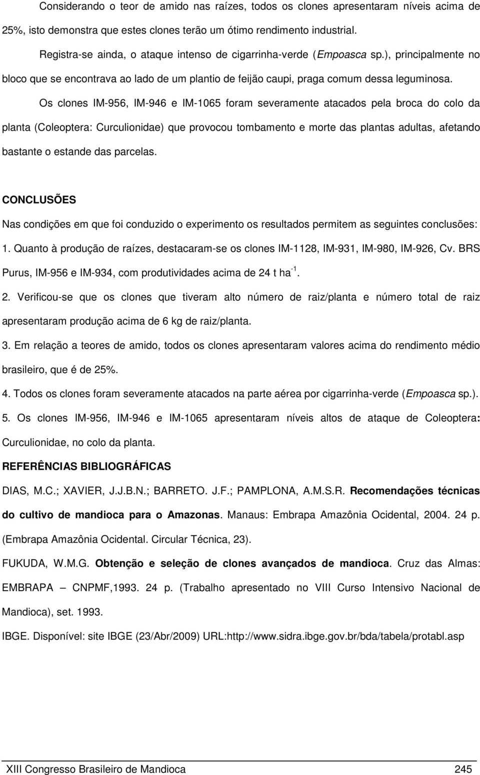 Os clones IM-956, IM-946 e IM-1065 foram severamente atacados pela broca do colo da planta (Coleoptera: Curculionidae) que provocou tombamento e morte das plantas adultas, afetando bastante o estande