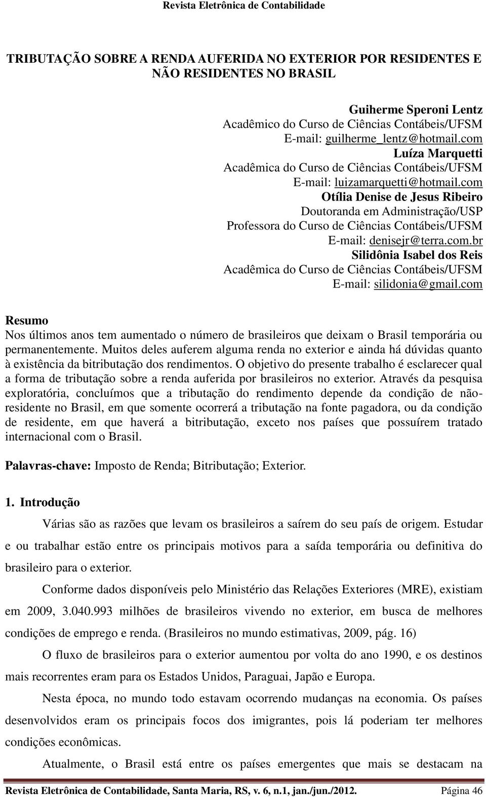 com Otília Denise de Jesus Ribeiro Doutoranda em Administração/USP Professora do Curso de Ciências Contábeis/UFSM E-mail: denisejr@terra.com.br Silidônia Isabel dos Reis Acadêmica do Curso de Ciências Contábeis/UFSM E-mail: silidonia@gmail.