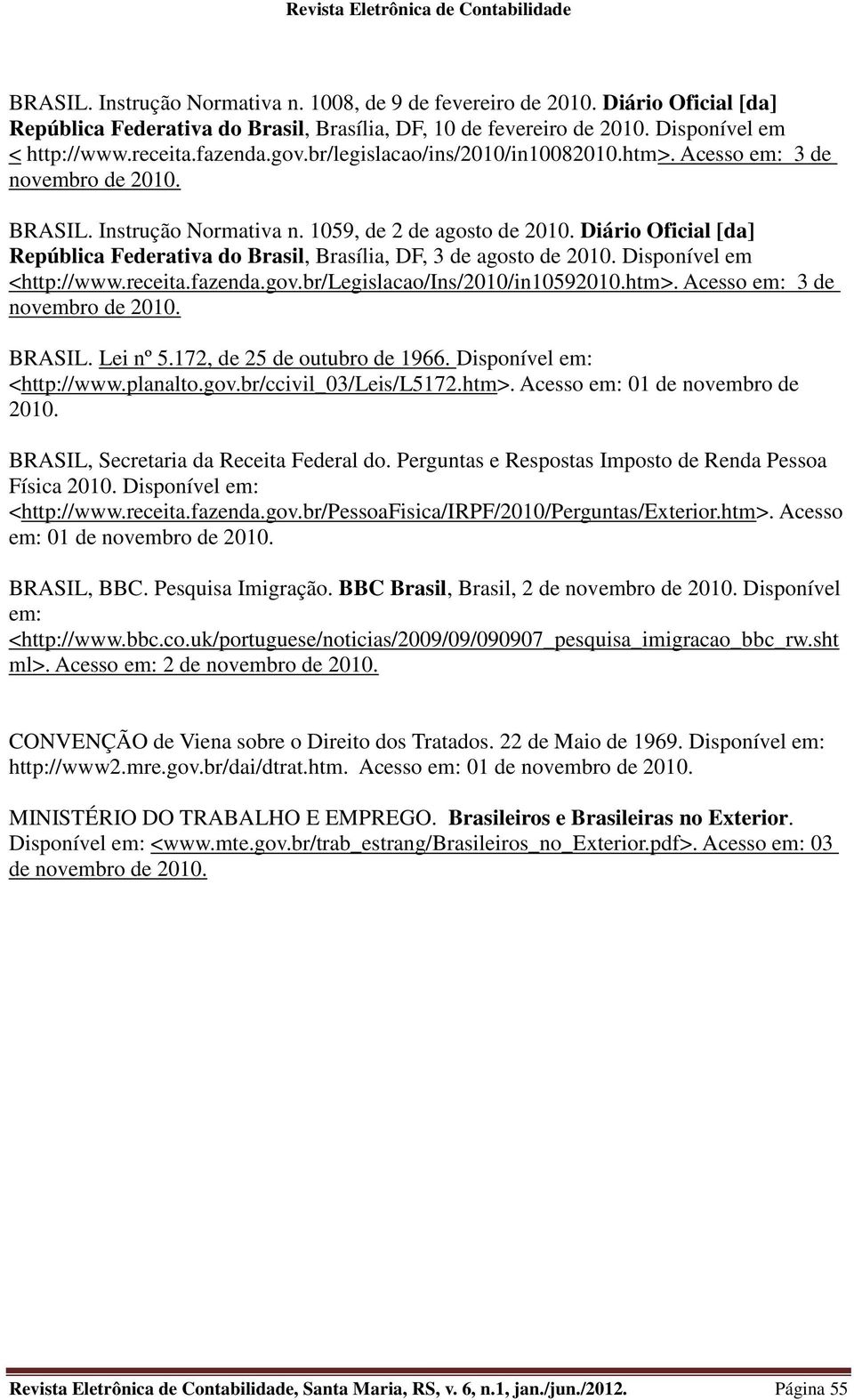 Diário Oficial [da] República Federativa do Brasil, Brasília, DF, 3 de agosto de 2010. Disponível em <http://www.receita.fazenda.gov.br/legislacao/ins/2010/in10592010.htm>.