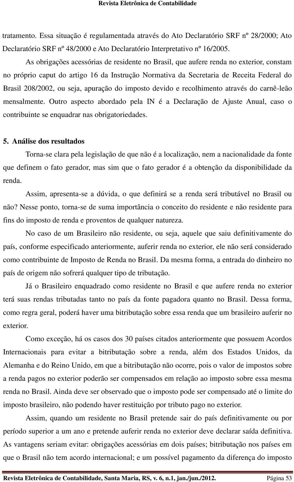 seja, apuração do imposto devido e recolhimento através do carnê-leão mensalmente. Outro aspecto abordado pela IN é a Declaração de Ajuste Anual, caso o contribuinte se enquadrar nas obrigatoriedades.