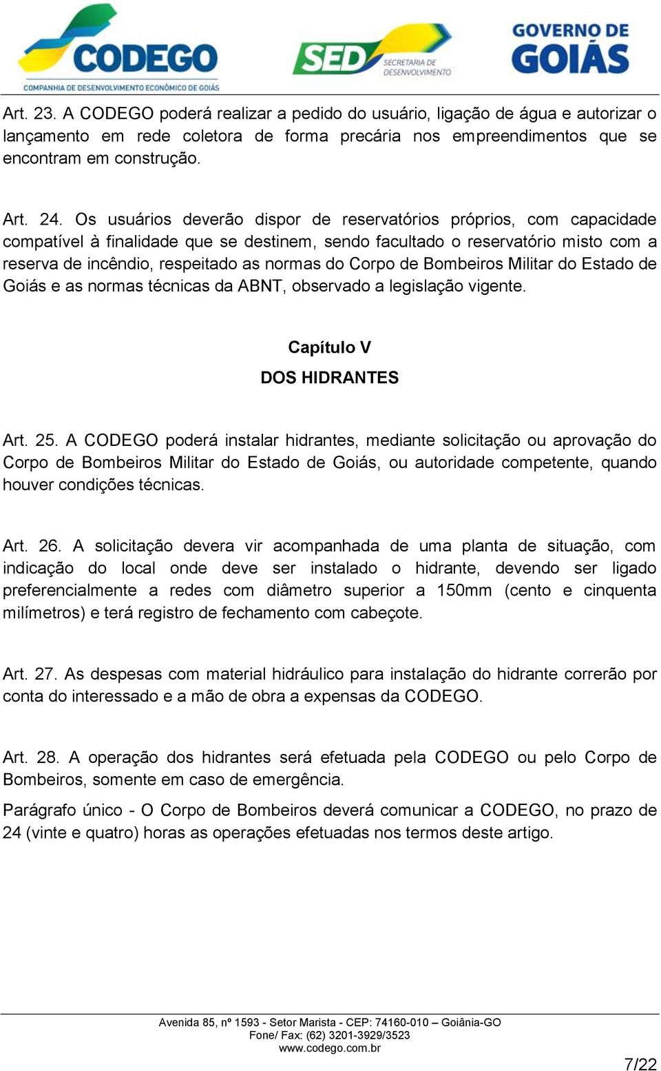 Corpo de Bombeiros Militar do Estado de Goiás e as normas técnicas da ABNT, observado a legislação vigente. Capítulo V DOS HIDRANTES Art. 25.