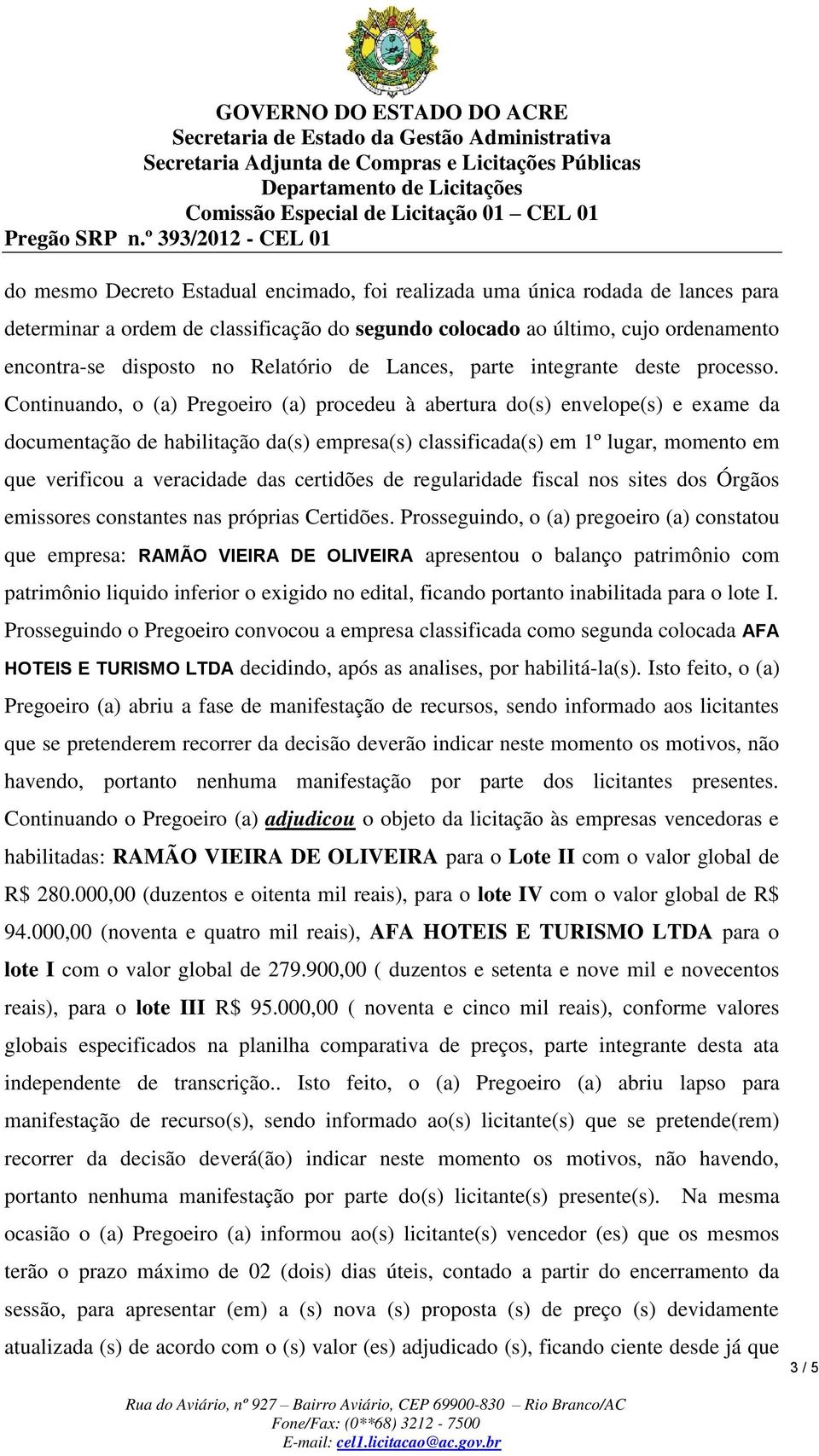 Continuando, o (a) Pregoeiro (a) proce deu à abertura do(s) envelope(s) e exame da documentação de habilitação da(s) empresa(s) classificada(s) em 1º lugar, momento em que verificou a veracidade das