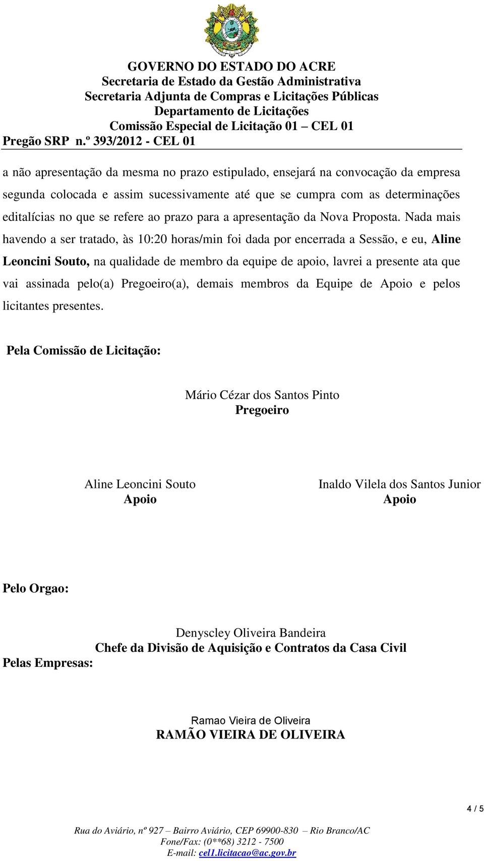 Nada mais havendo a ser tratado, às 10:20 horas/min foi dada por encerrada a Sessão, e eu, Aline Leoncini Souto, na qualidade de membro da equipe de apoio, lavrei a presente ata que vai assinada