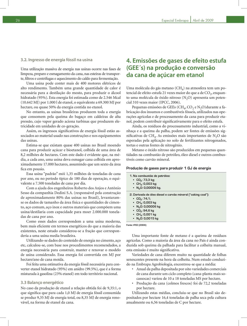 Também uma grande quantidade de calor é necessária para a destilação do mosto, para produzir o álcool hidratado (95%). Esta energia foi estimada como de 2.546 Mcal (10.642 MJ) por 1.