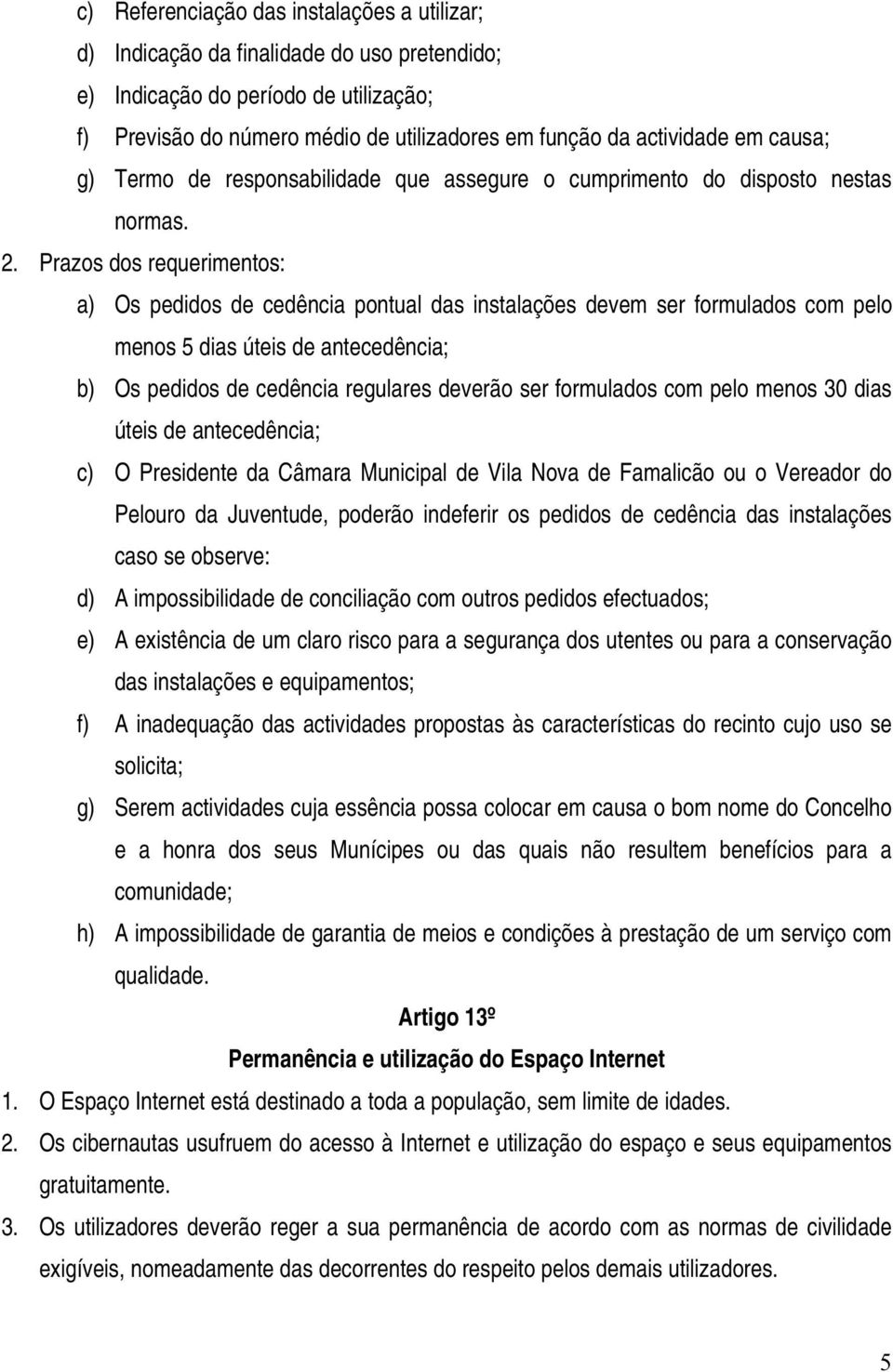 Prazos dos requerimentos: a) Os pedidos de cedência pontual das instalações devem ser formulados com pelo menos 5 dias úteis de antecedência; b) Os pedidos de cedência regulares deverão ser