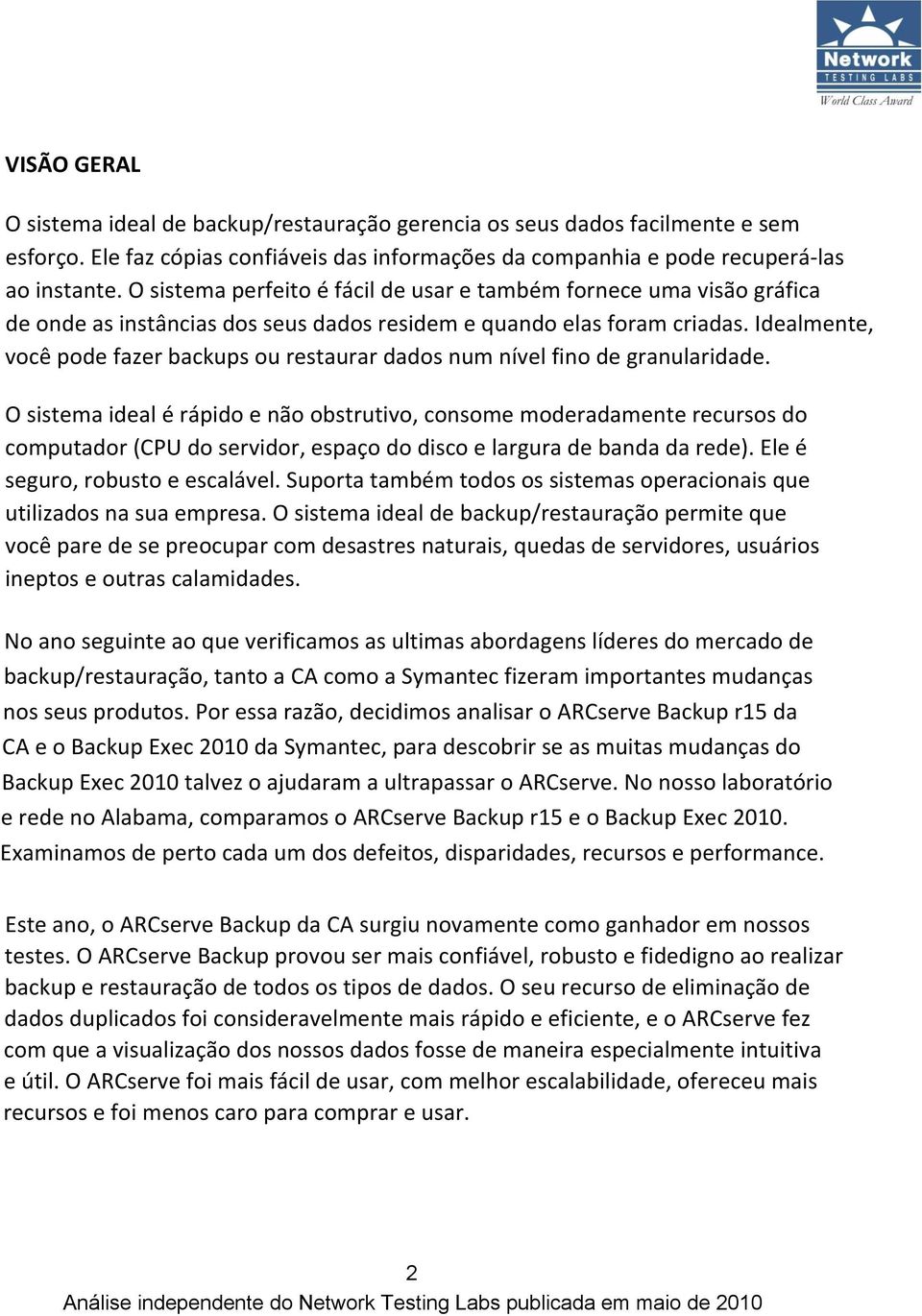 Idealmente, você pode fazer backups ou restaurar dados num nível fino de granularidade.