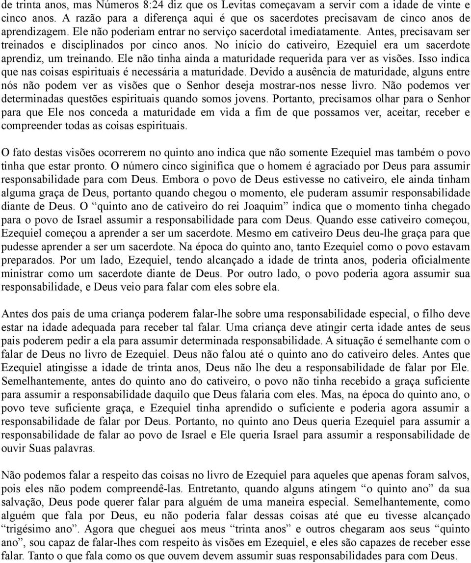 Ele não tinha ainda a maturidade requerida para ver as visões. Isso indica que nas coisas espirituais é necessária a maturidade.