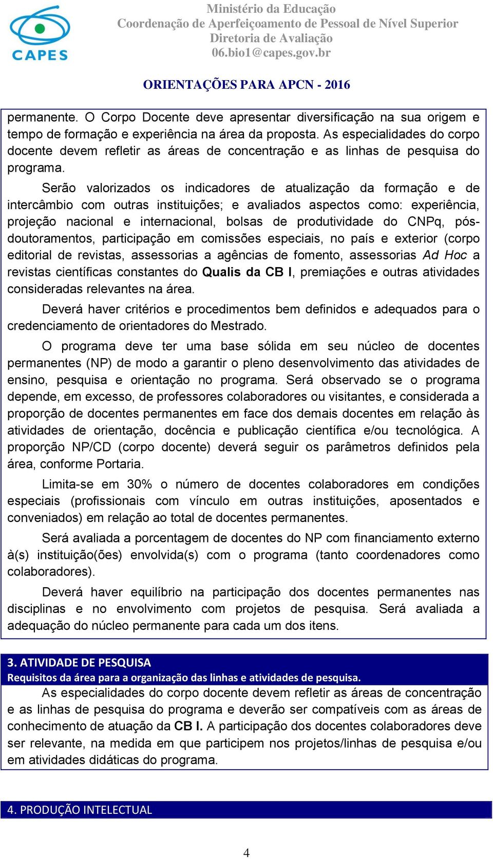 Serão valorizados os indicadores de atualização da formação e de intercâmbio com outras instituições; e avaliados aspectos como: experiência, projeção nacional e internacional, bolsas de