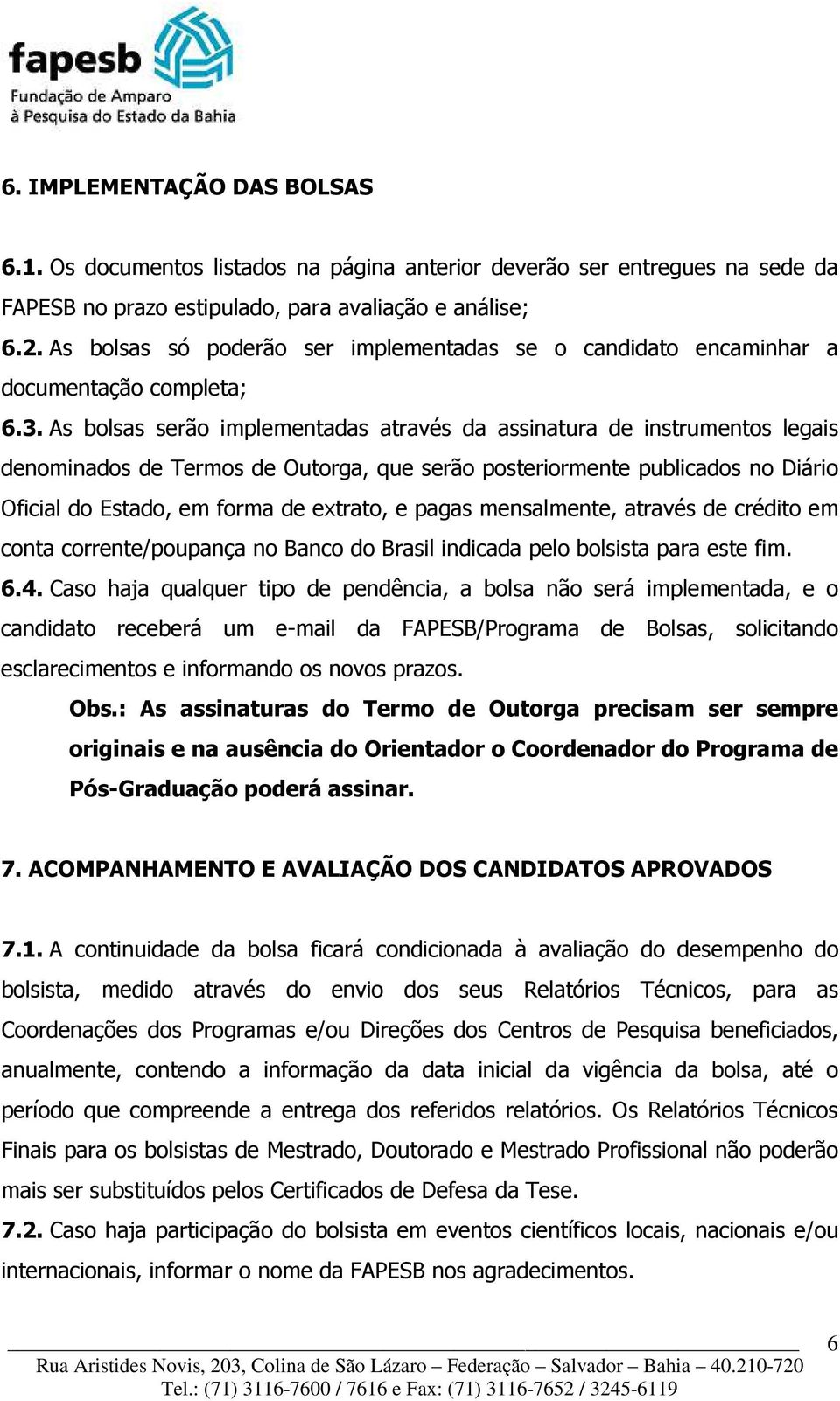 As bolsas serão implementadas através da assinatura de instrumentos legais denominados de Termos de Outorga, que serão posteriormente publicados no Diário Oficial do Estado, em forma de extrato, e