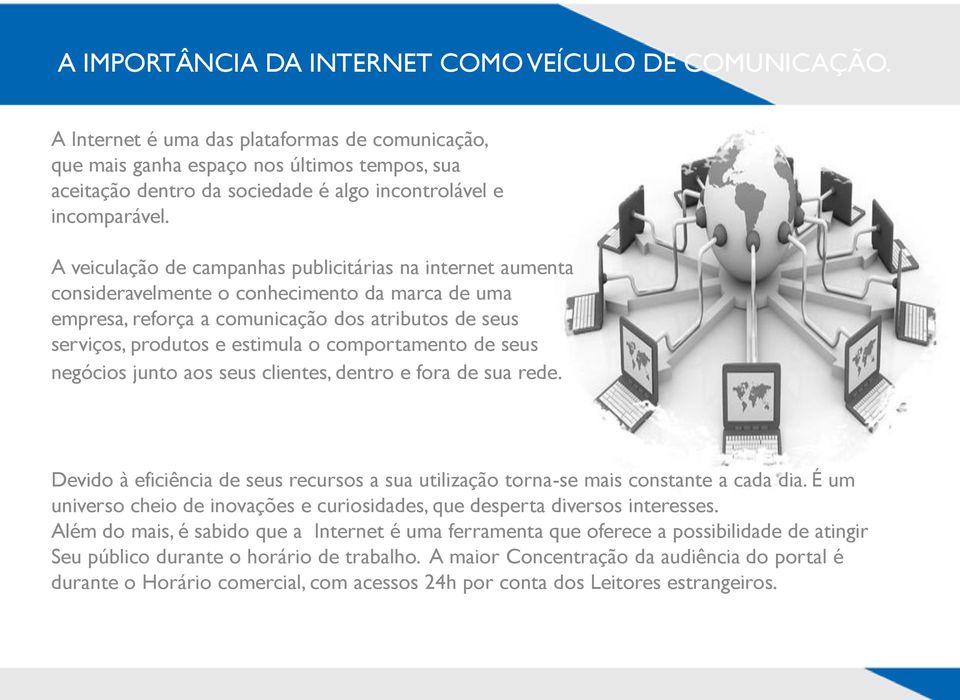 A veiculação de campanhas publicitárias na internet aumenta consideravelmente o conhecimento da marca de uma empresa, reforça a comunicação dos atributos de seus serviços, produtos e estimula o