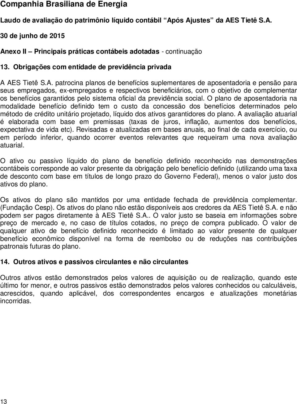 O plano de aposentadoria na modalidade benefício definido tem o custo da concessão dos benefícios determinados pelo método de crédito unitário projetado, líquido dos ativos garantidores do plano.