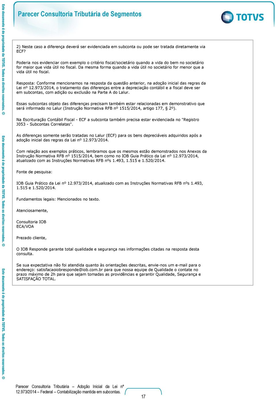 Da mesma forma quando a vida útil no societário for menor que a vida útil no fiscal. Resposta: Conforme mencionamos na resposta da questão anterior, na adoção inicial das regras da Lei nº 12.