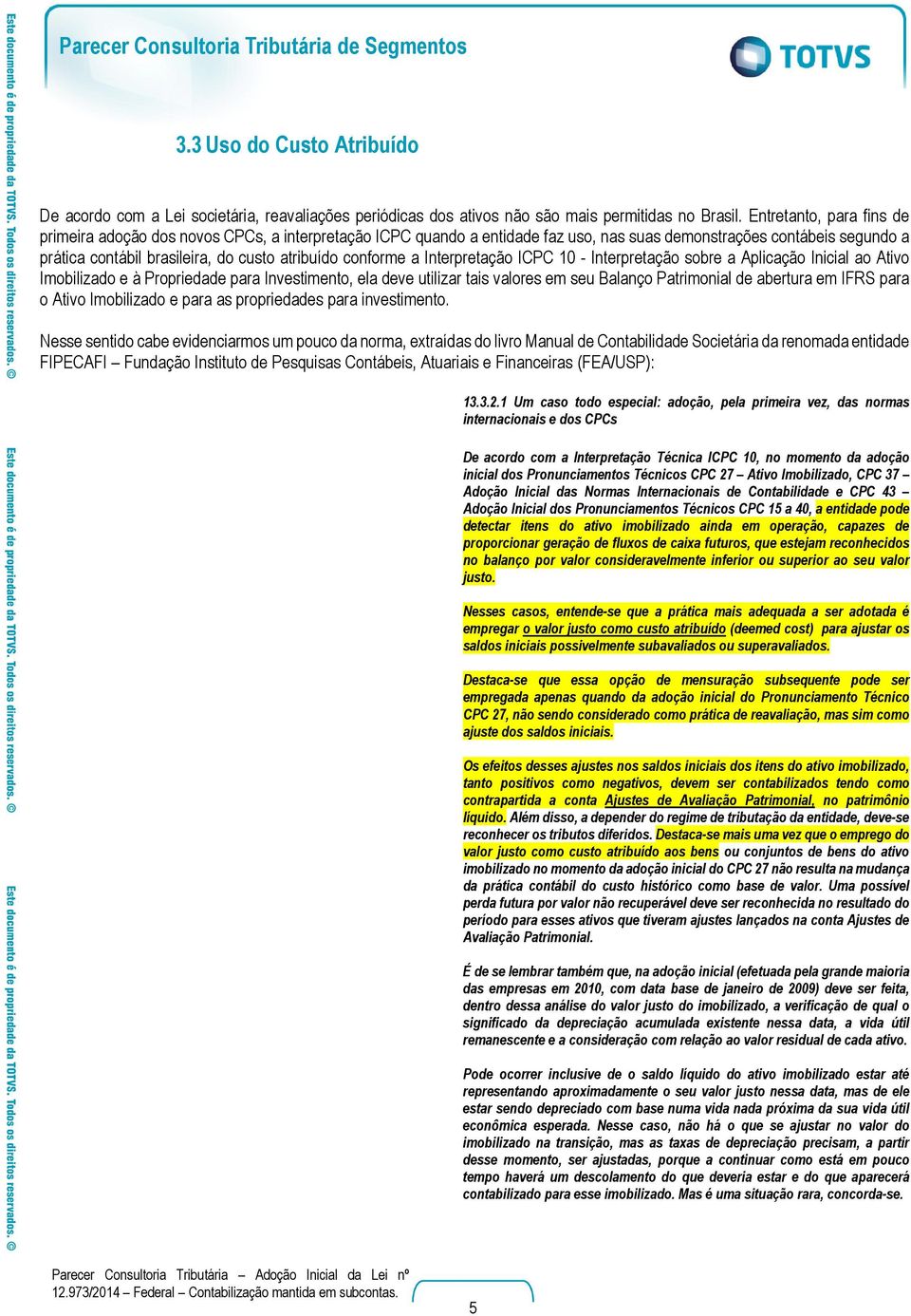 conforme a Interpretação ICPC 10 - Interpretação sobre a Aplicação Inicial ao Ativo Imobilizado e à Propriedade para Investimento, ela deve utilizar tais valores em seu Balanço Patrimonial de