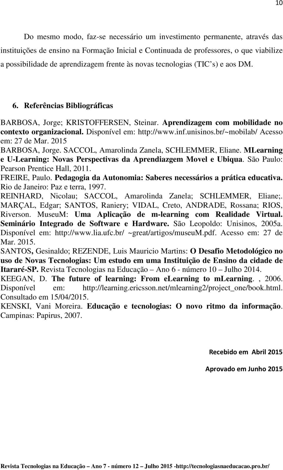 inf.unisinos.br/~mobilab/ Acesso em: 27 de Mar. 2015 BARBOSA, Jorge. SACCOL, Amarolinda Zanela, SCHLEMMER, Eliane. MLearning e U-Learning: Novas Perspectivas da Aprendiazgem Movel e Ubiqua.