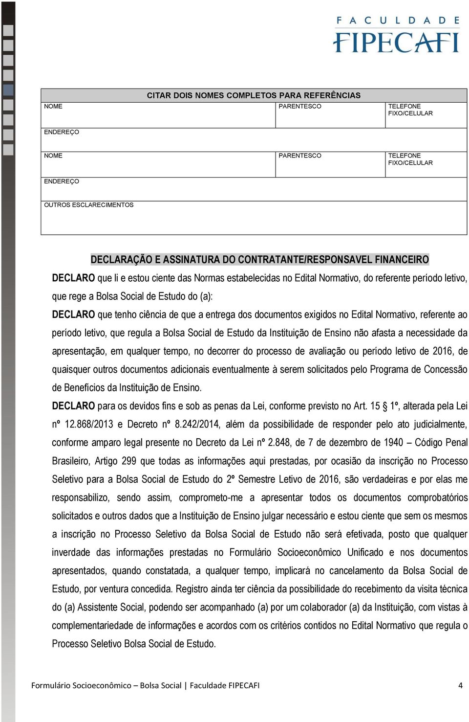 Normativo, reerente ao período letivo, que regula a Bolsa Social de Estudo da Instituição de Ensino não aasta a necessidade da apresentação, em qualquer tempo, no decorrer do processo de avaliação ou