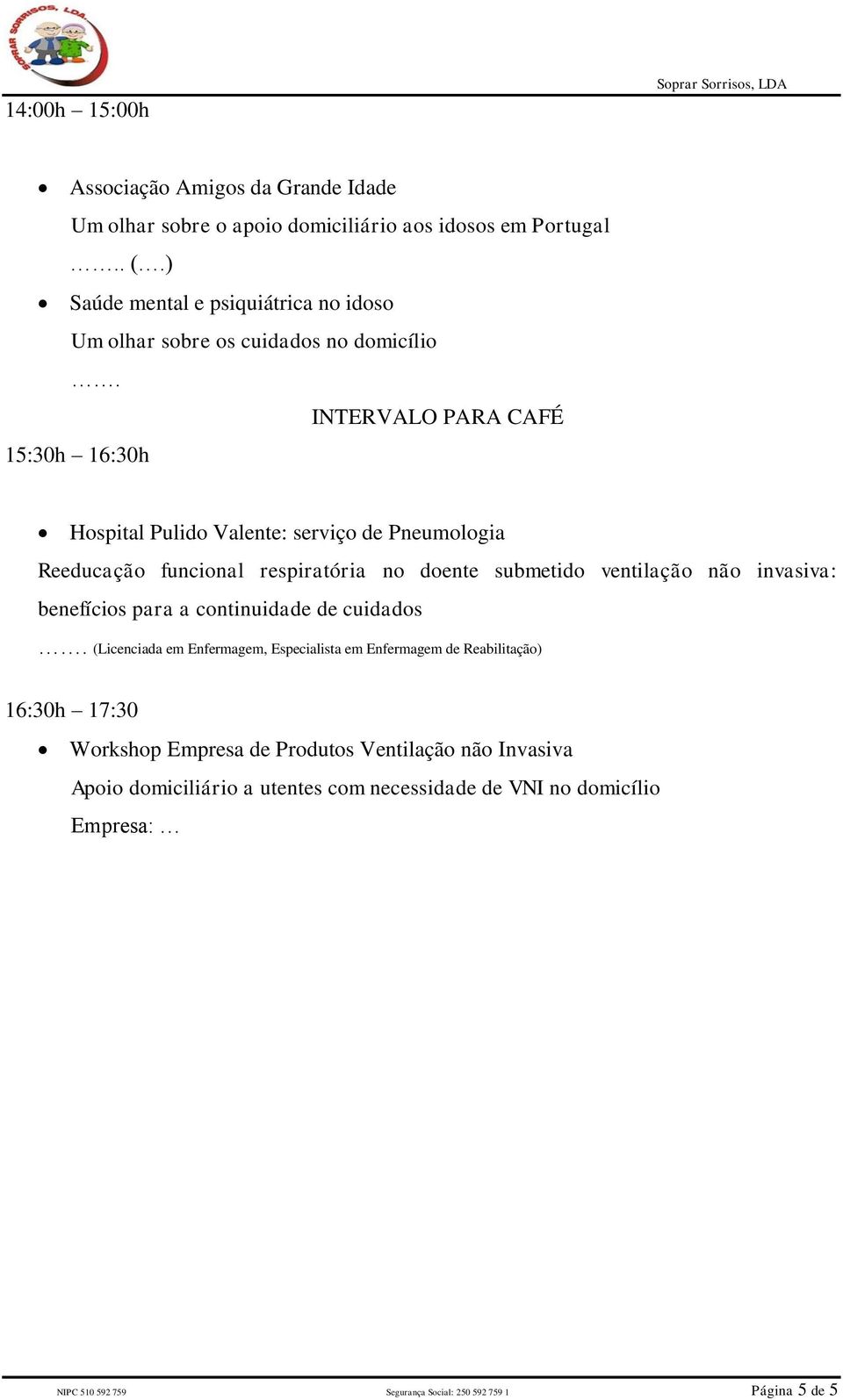 15:30h 16:30h Hospital Pulido Valente: serviço de Pneumologia Reeducação funcional respiratória no doente submetido ventilação não invasiva: benefícios para a