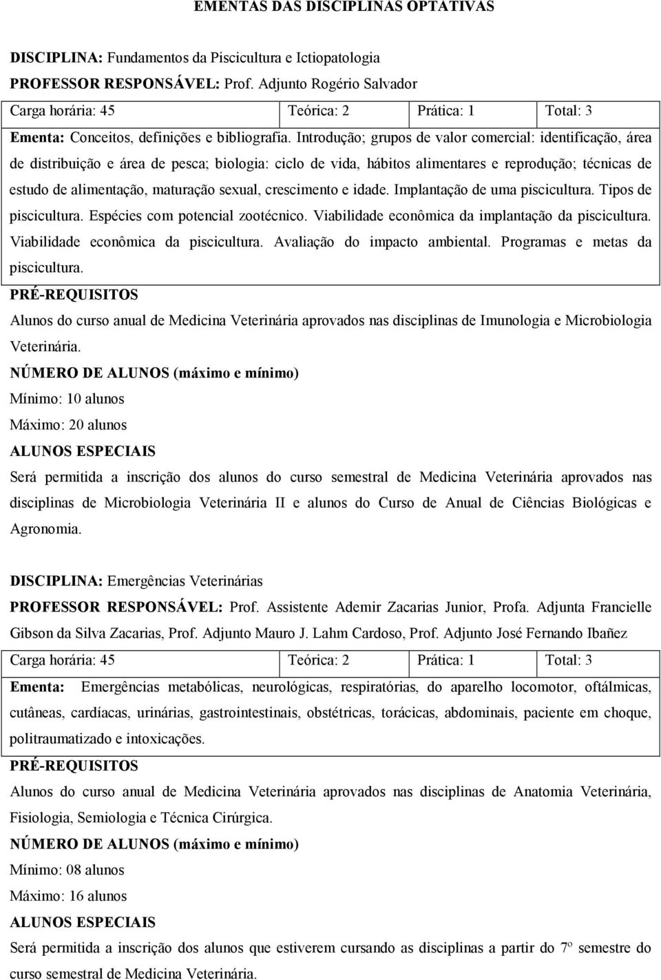 Introdução; grupos de valor comercial: identificação, área de distribuição e área de pesca; biologia: ciclo de vida, hábitos alimentares e reprodução; técnicas de estudo de alimentação, maturação