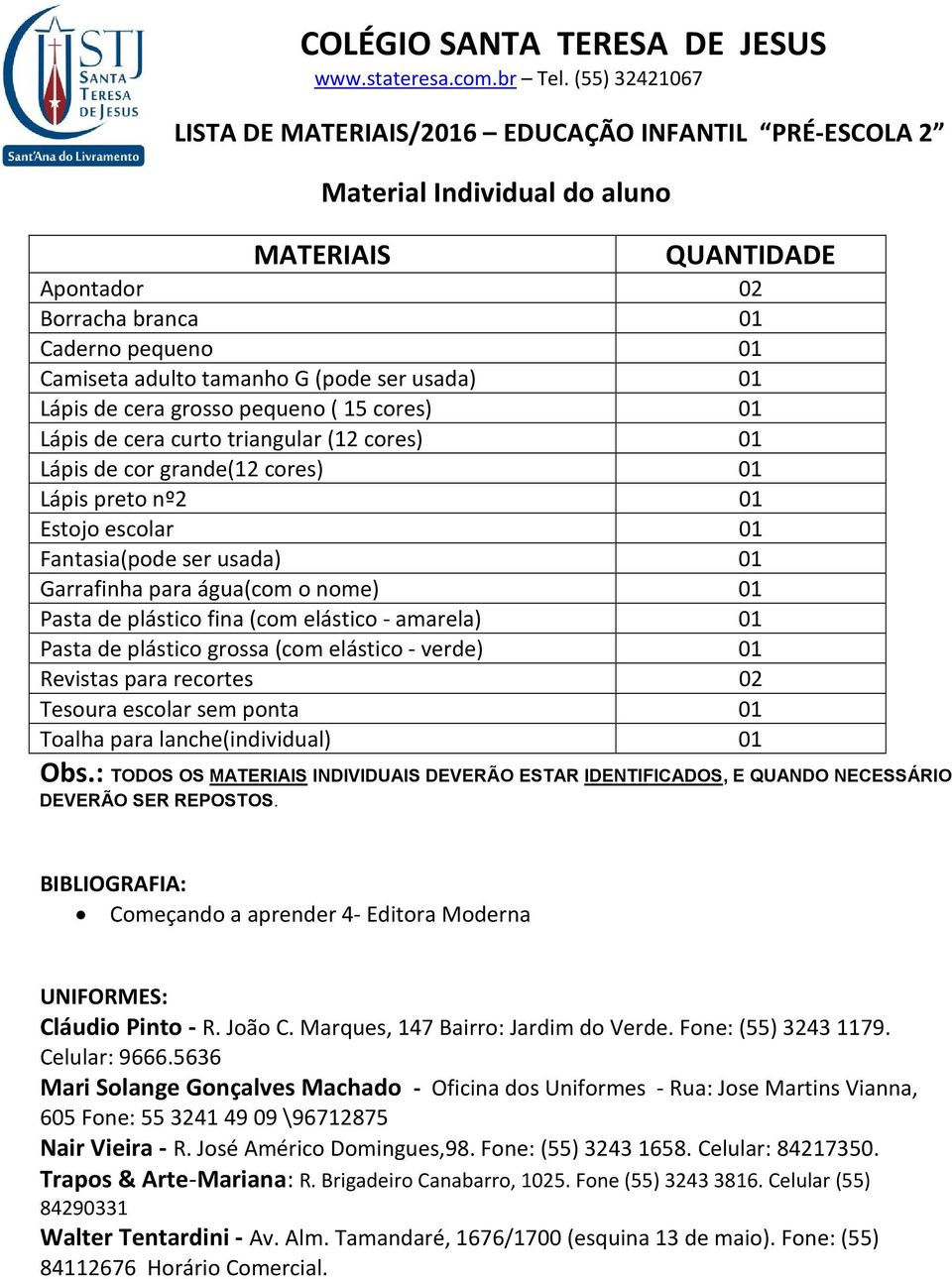 escolar 01 Fantasia(pode ser usada) 01 Garrafinha para água(com o nome) 01 Pasta de plástico fina (com elástico - amarela) 01 Pasta de plástico