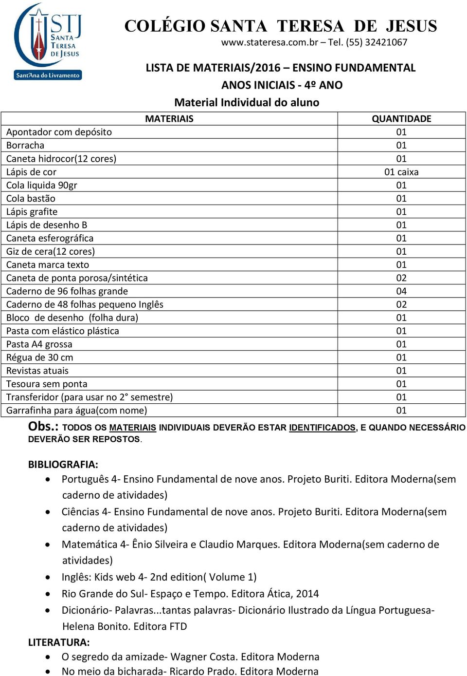 desenho (folha dura) 01 Pasta com elástico plástica 01 Pasta A4 grossa 01 Régua de 30 cm 01 Revistas atuais 01 Transferidor (para usar no 2 semestre) 01 Garrafinha para água(com nome) 01 Português 4-