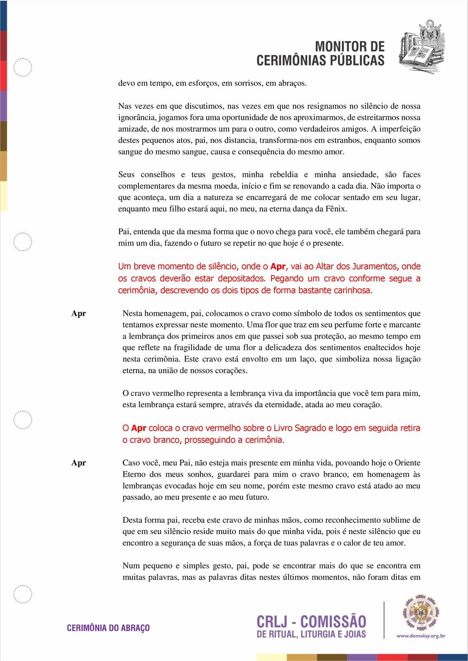 para o outro, como verdadeiros amigos. A imperfeição destes pequenos atos, pai, nos distancia, transforma-nos em estranhos, enquanto somos sangue do mesmo sangue, causa e consequência do mesmo amor.