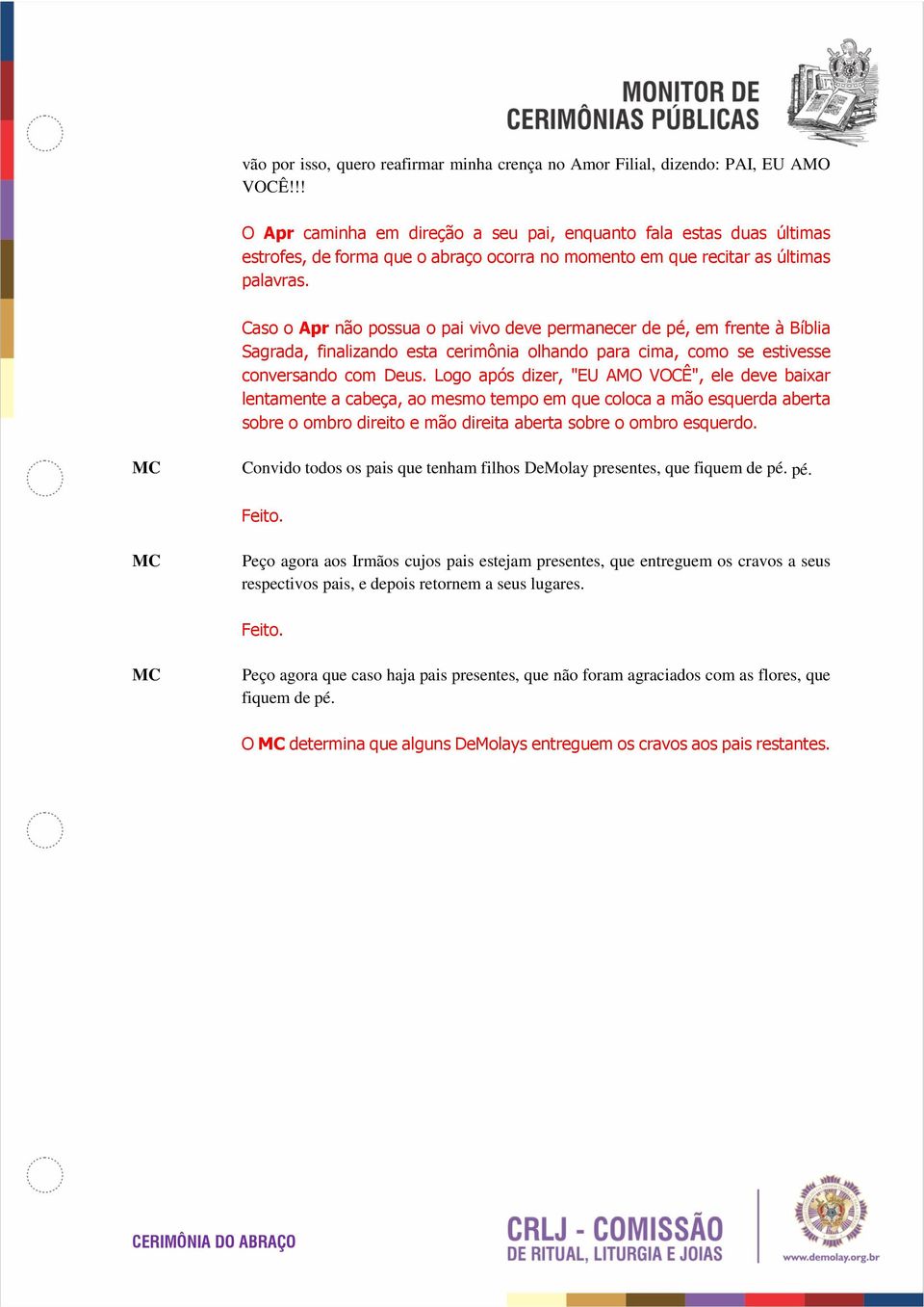 Caso o Apr não possua o pai vivo deve permanecer de pé, em frente à Bíblia Sagrada, finalizando esta cerimônia olhando para cima, como se estivesse conversando com Deus.