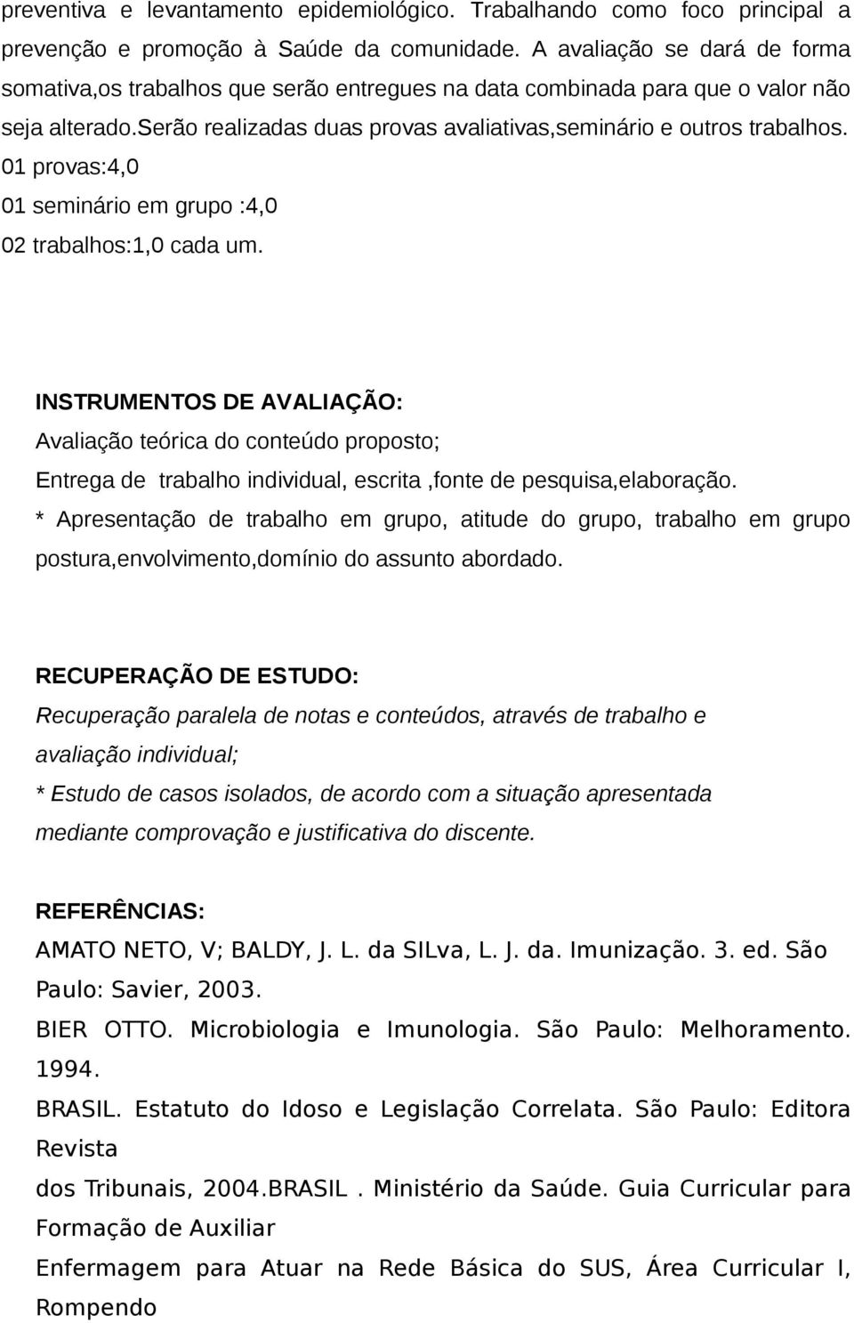 01 provas:4,0 01 seminário em grupo :4,0 02 trabalhos:1,0 cada um.