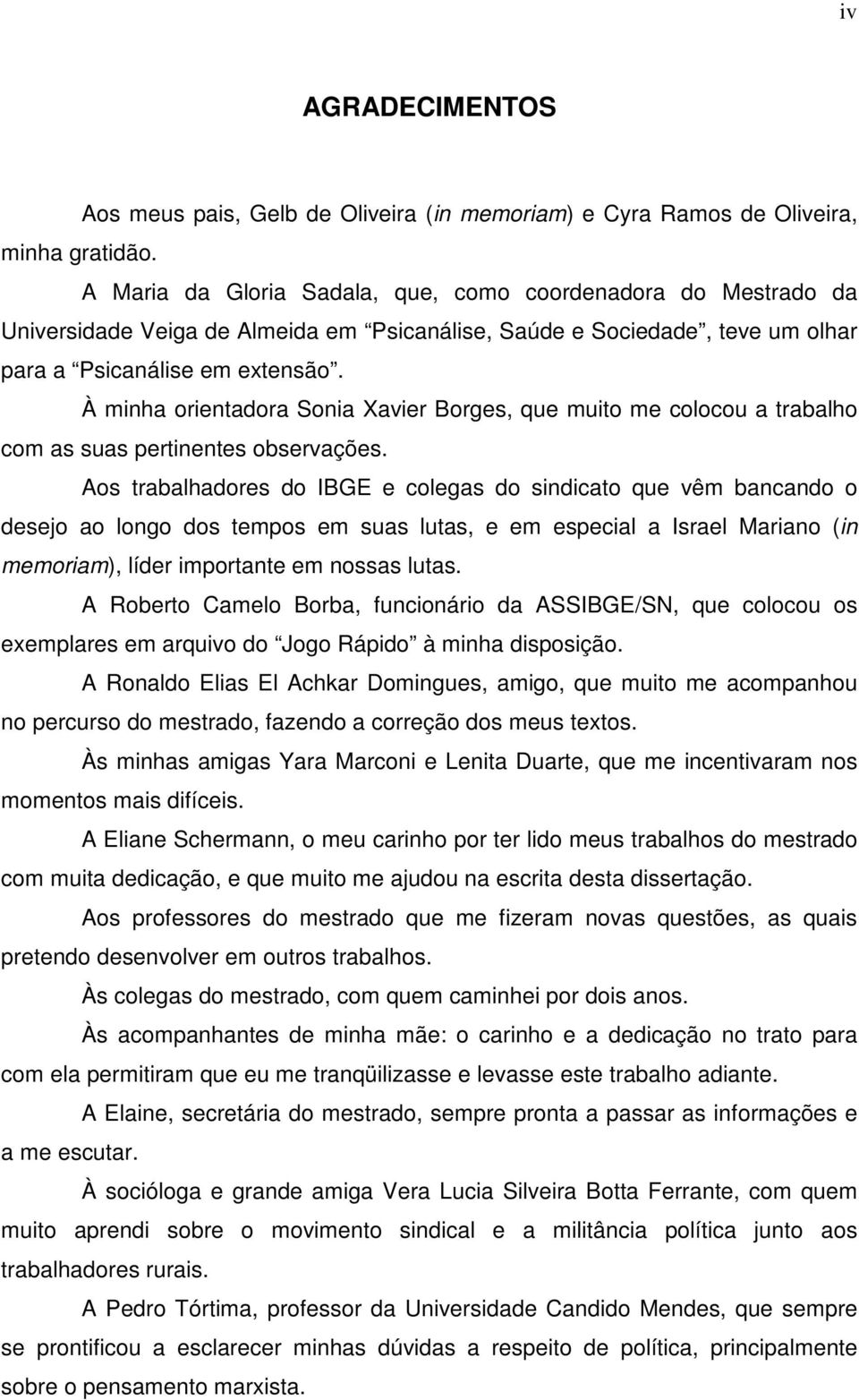 À minha orientadora Sonia Xavier Borges, que muito me colocou a trabalho com as suas pertinentes observações.