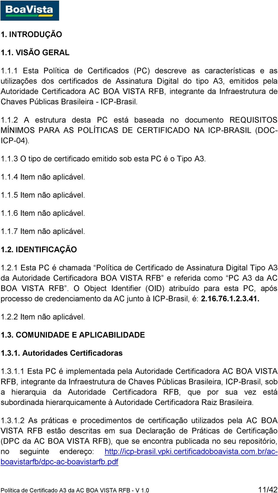 1.2 A estrutura desta PC está baseada no documento REQUISITOS MÍNIMOS PARA AS POLÍTICAS DE CERTIFICADO NA ICP-BRASIL (DOC- ICP-04). 1.1.3 O tipo de certificado emitido sob esta PC é o Tipo A3. 1.1.4 Item não aplicável.
