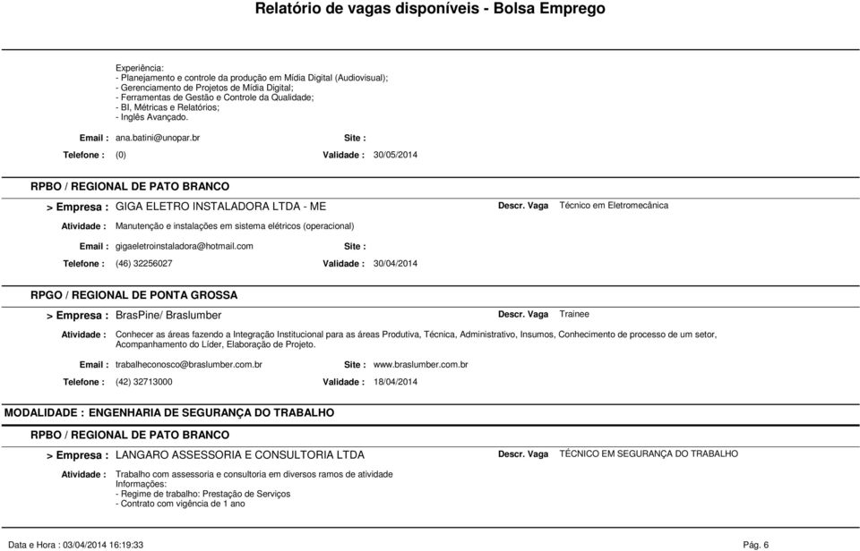 br Telefone : (0) Validade : 30/05/2014 RPBO / REGIONAL DE PATO BRANCO GIGA ELETRO INSTALADORA LTDA - ME Técnico em Eletromecânica Manutenção e instalações em sistema elétricos (operacional) Email :