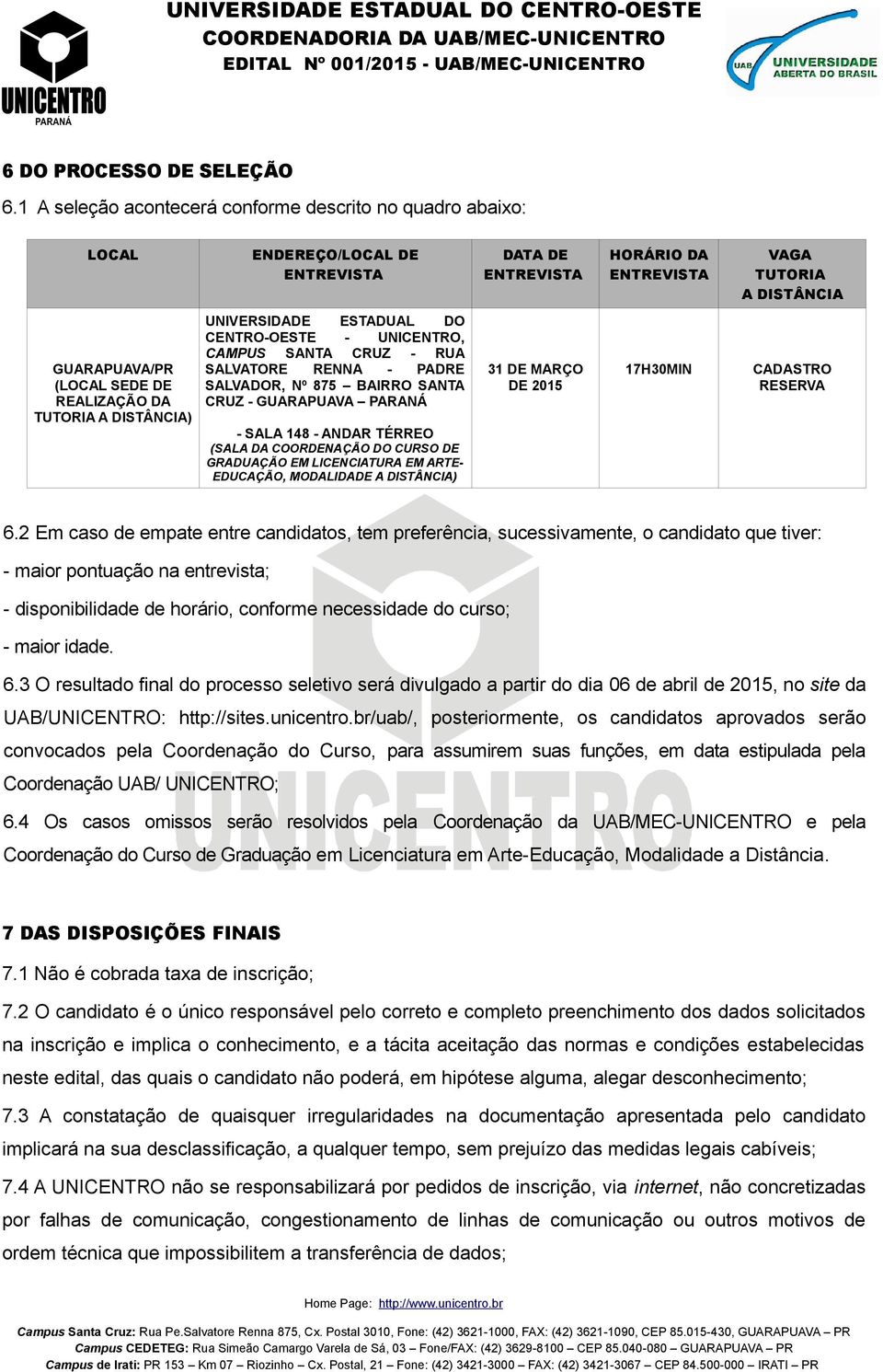 DA TUTORIA A DISTÂNCIA) UNIVERSIDADE ESTADUAL DO CENTRO-OESTE - UNICENTRO, CAMPUS SANTA CRUZ - RUA SALVATORE RENNA - PADRE SALVADOR, Nº 875 BAIRRO SANTA CRUZ - GUARAPUAVA PARANÁ - SALA 148 - ANDAR