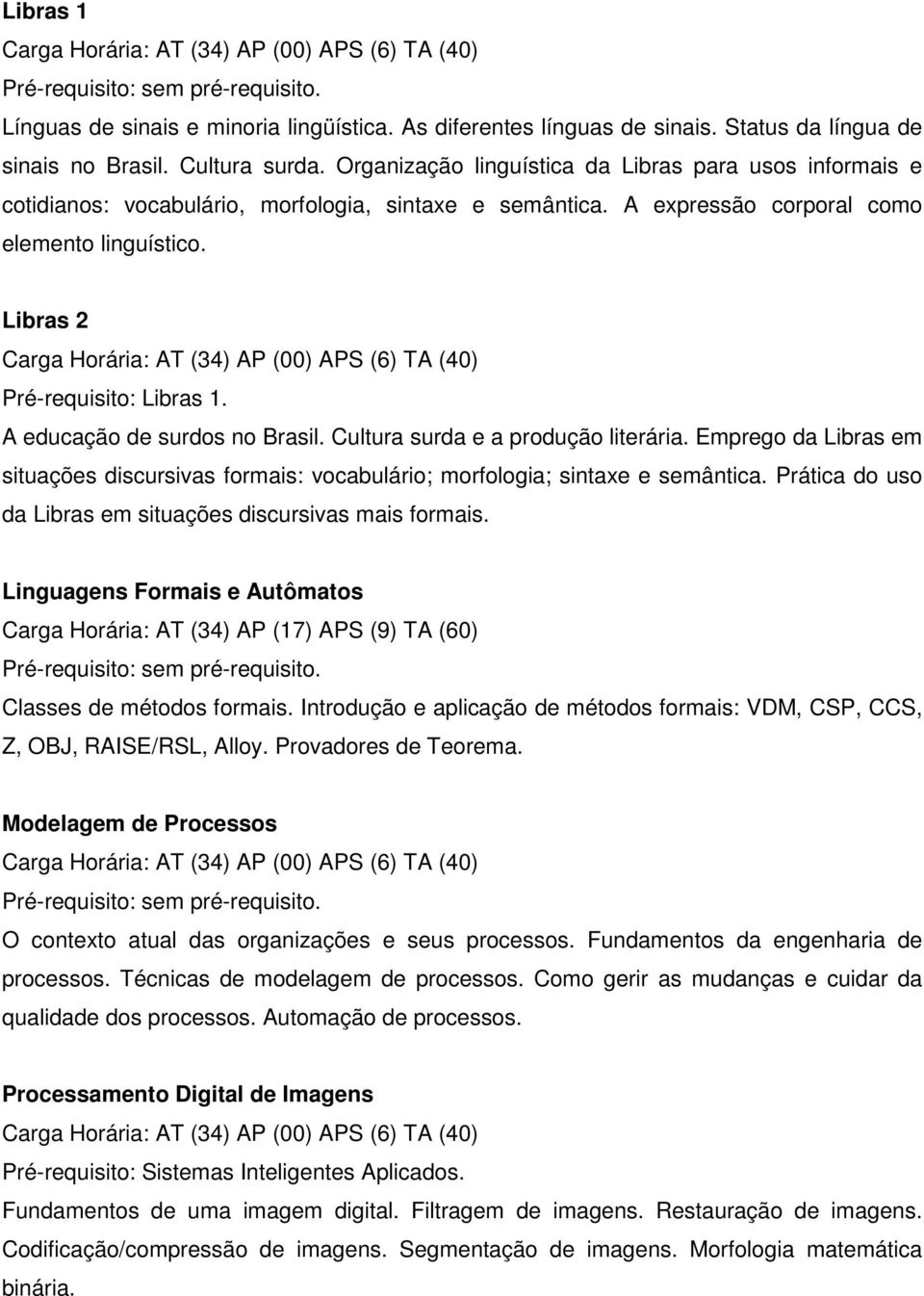 A educação de surdos no Brasil. Cultura surda e a produção literária. Emprego da Libras em situações discursivas formais: vocabulário; morfologia; sintaxe e semântica.