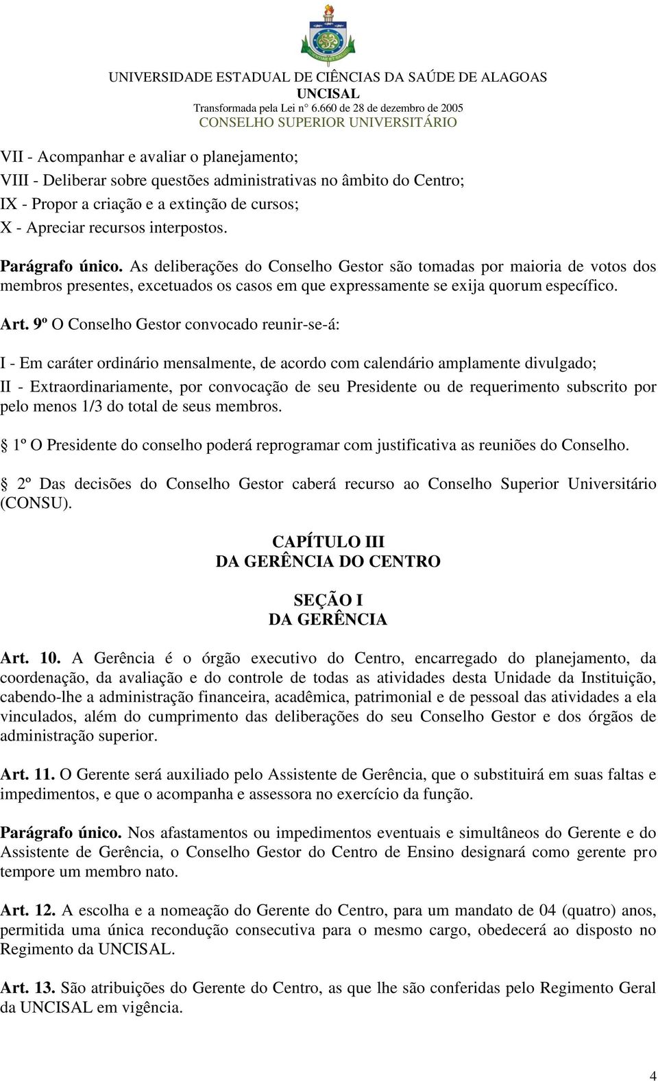 9º O Conselho Gestor convocado reunir-se-á: I - Em caráter ordinário mensalmente, de acordo com calendário amplamente divulgado; II - Extraordinariamente, por convocação de seu Presidente ou de