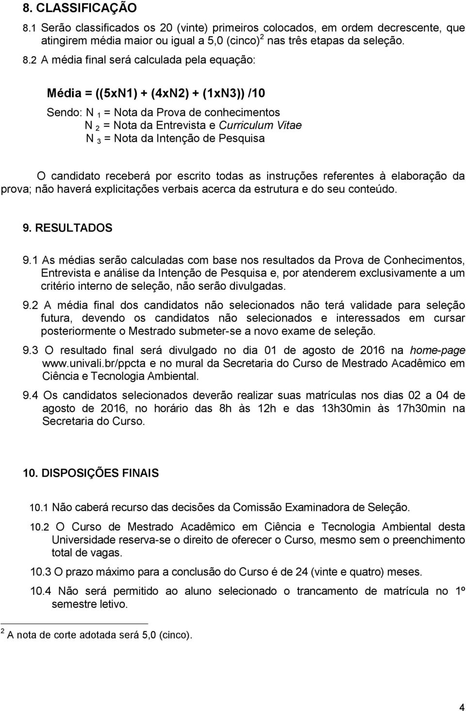 2 A média final será calculada pela equação: Média = ((5xN1) + (4xN2) + (1xN3)) /10 Sendo: N 1 = Nota da Prova de conhecimentos N 2 = Nota da Entrevista e Curriculum Vitae N 3 = Nota da Intenção de