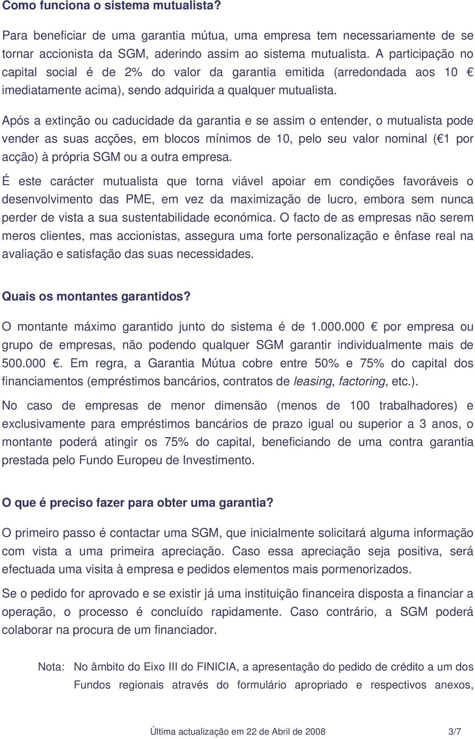 Após a extinção ou caducidade da garantia e se assim o entender, o mutualista pode vender as suas acções, em blocos mínimos de 10, pelo seu valor nominal ( 1 por acção) à própria SGM ou a outra