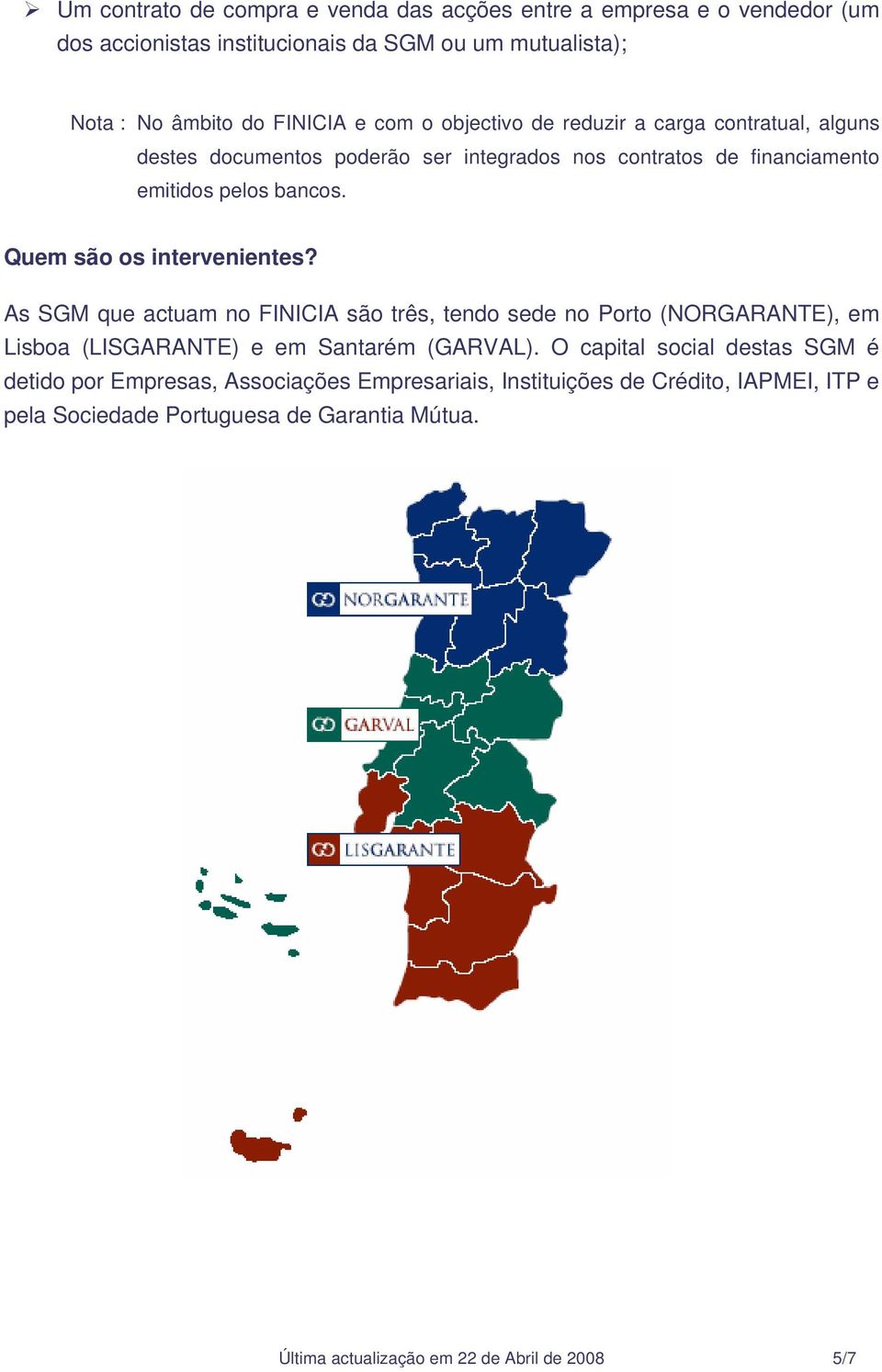 Quem são os intervenientes? As SGM que actuam no FINICIA são três, tendo sede no Porto (NORGARANTE), em Lisboa (LISGARANTE) e em Santarém (GARVAL).