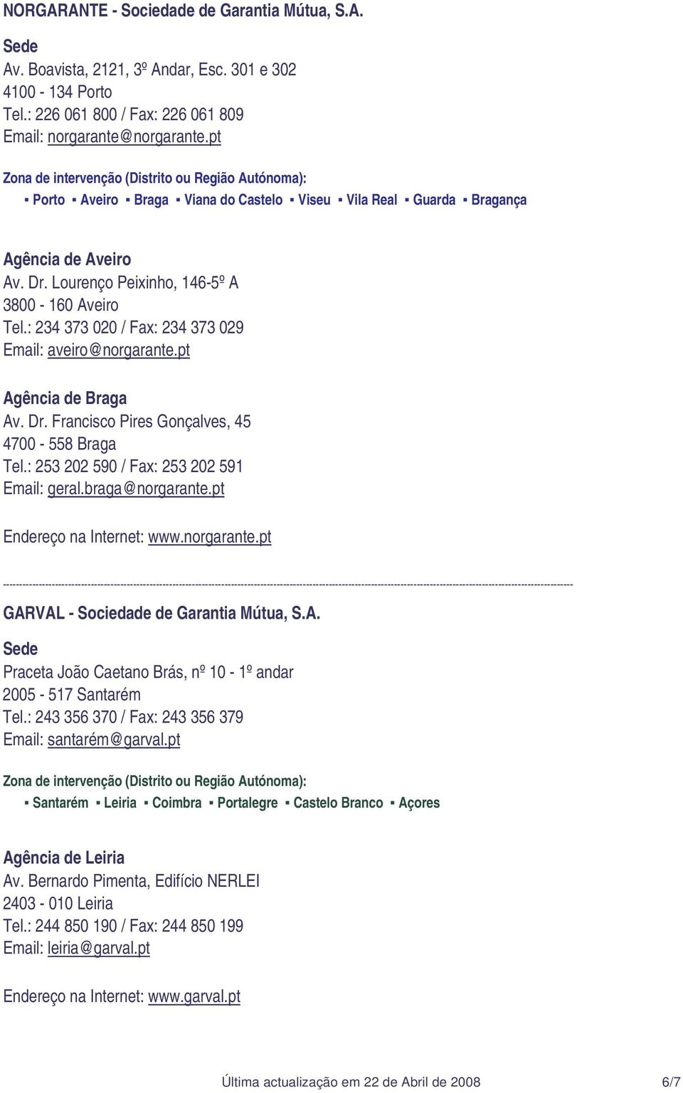 : 234 373 020 / Fax: 234 373 029 Email: aveiro@norgarante.pt Agência de Braga Av. Dr. Francisco Pires Gonçalves, 45 4700-558 Braga Tel.: 253 202 590 / Fax: 253 202 591 Email: geral.braga@norgarante.