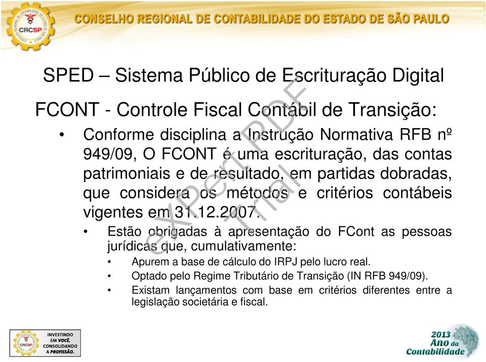 31.12.2007. Estão obrigadas à apresentação do FCont as pessoas jurídicas que, cumulativamente: Apurem a base de cálculo do IRPJ pelo lucro real.